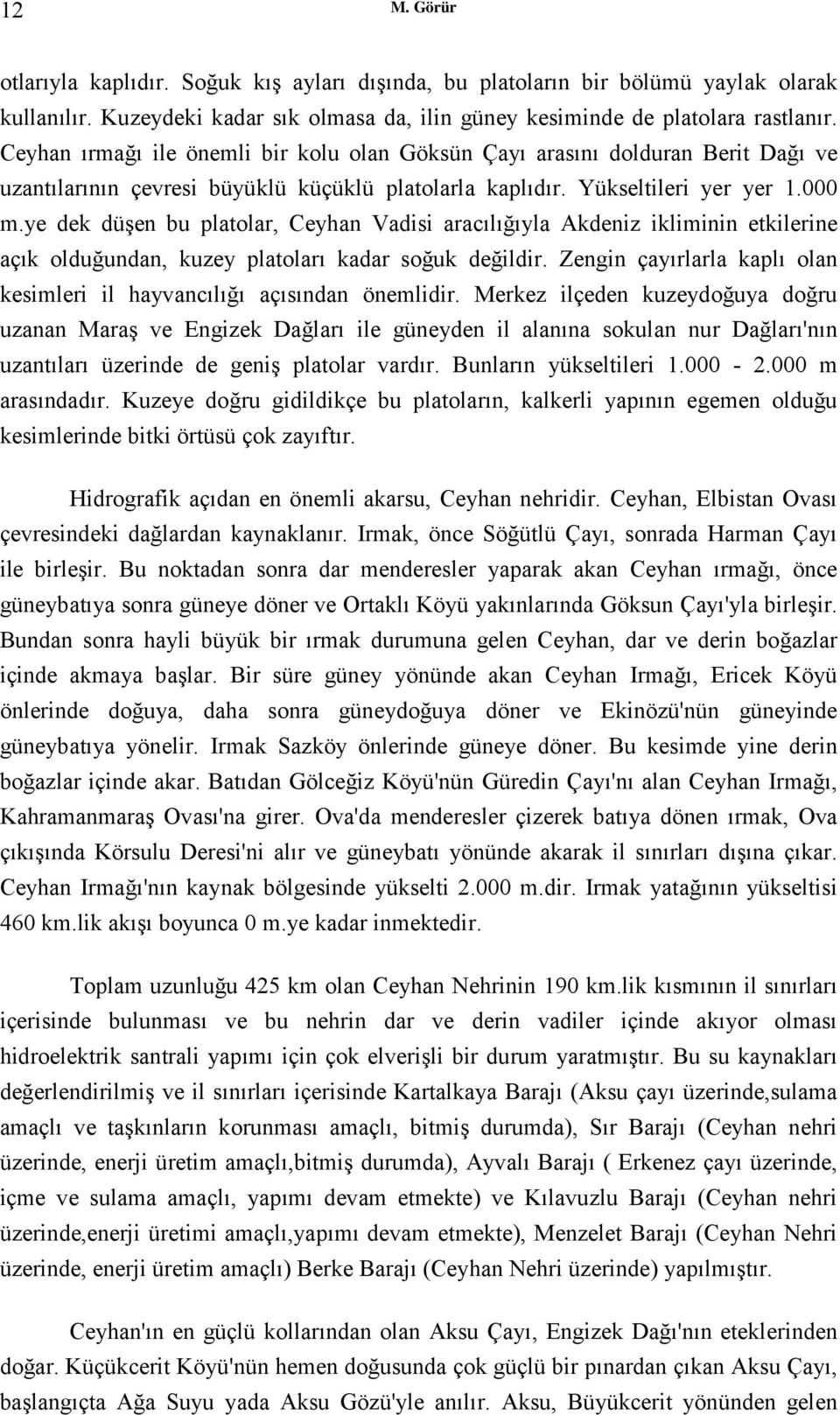 ye dek düşen bu platolar, Ceyhan Vadisi aracılığıyla Akdeniz ikliminin etkilerine açık olduğundan, kuzey platoları kadar soğuk değildir.