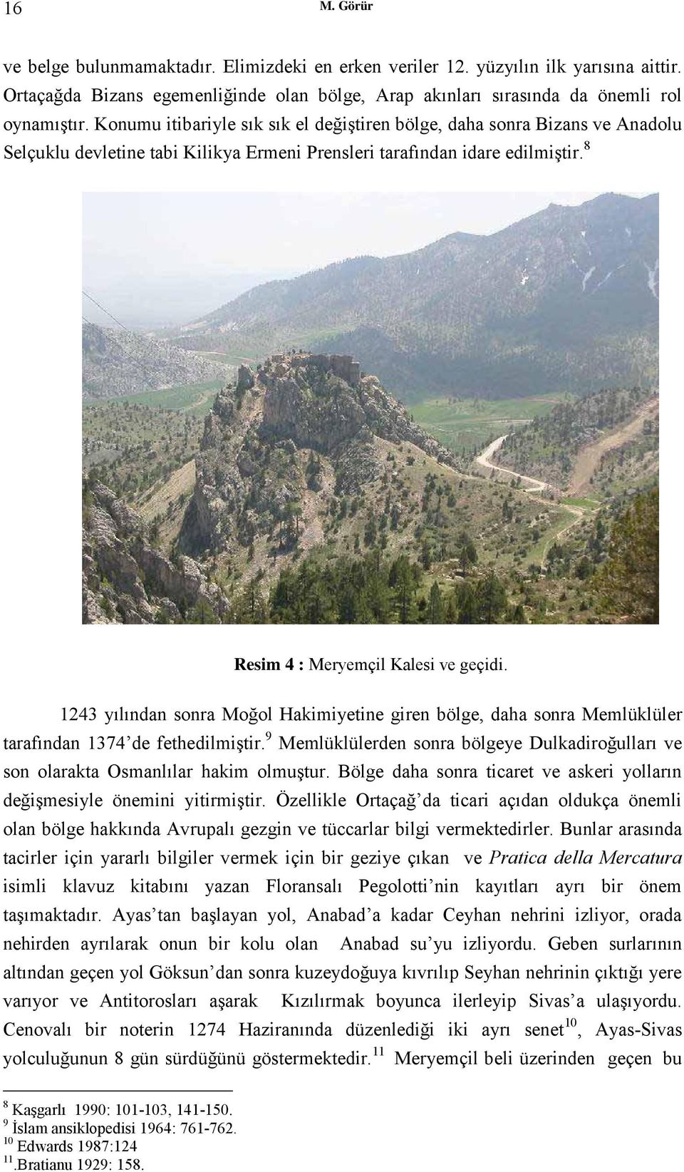 1243 yılından sonra Moğol Hakimiyetine giren bölge, daha sonra Memlüklüler tarafından 1374 de fethedilmiştir. 9 Memlüklülerden sonra bölgeye Dulkadiroğulları ve son olarakta Osmanlılar hakim olmuştur.