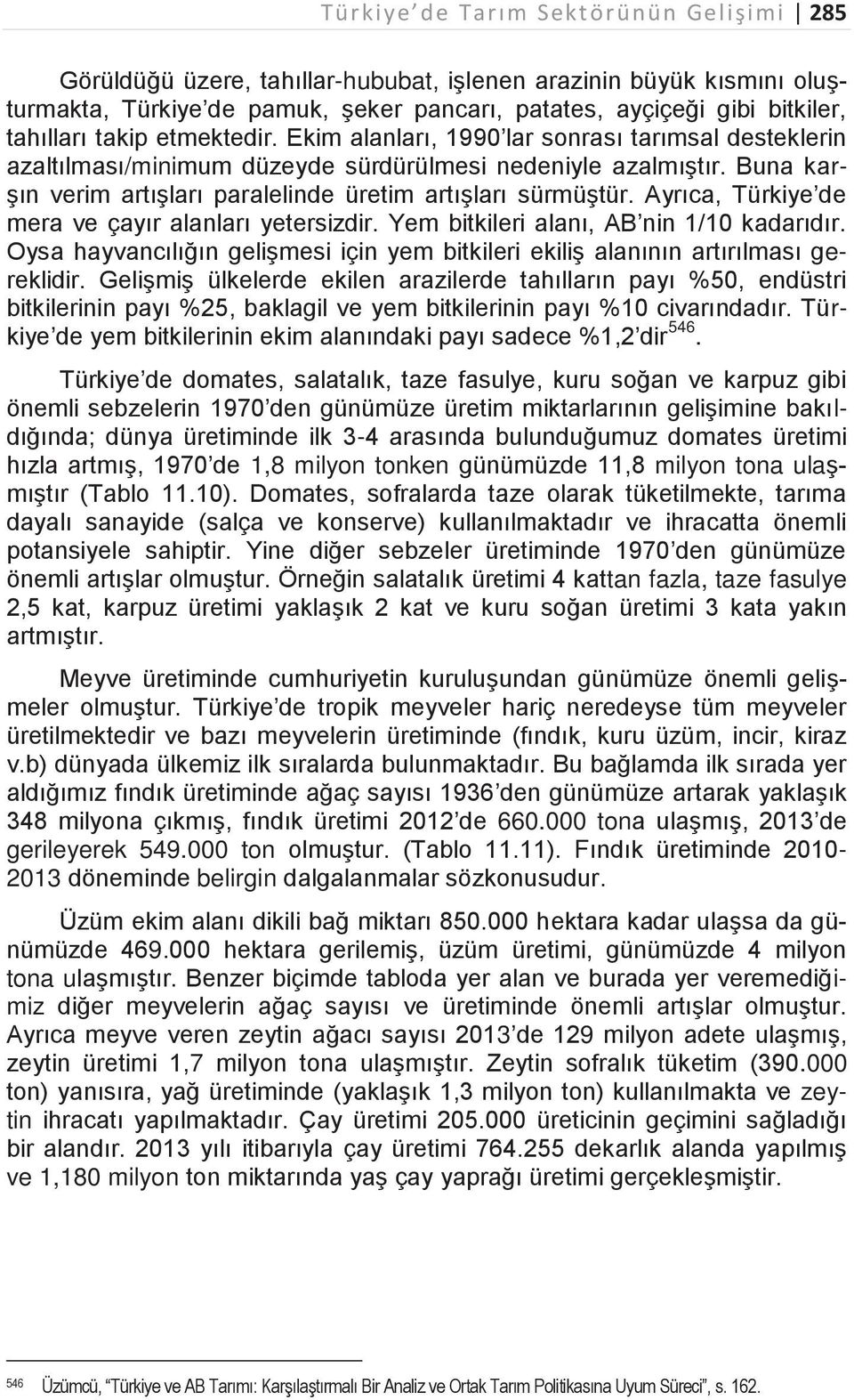 Buna karşın verim artışları paralelinde üretim artışları sürmüştür. Ayrıca, Türkiye de mera ve çayır alanları yetersizdir. Yem bitkileri alanı, AB nin 1/10 kadarıdır.