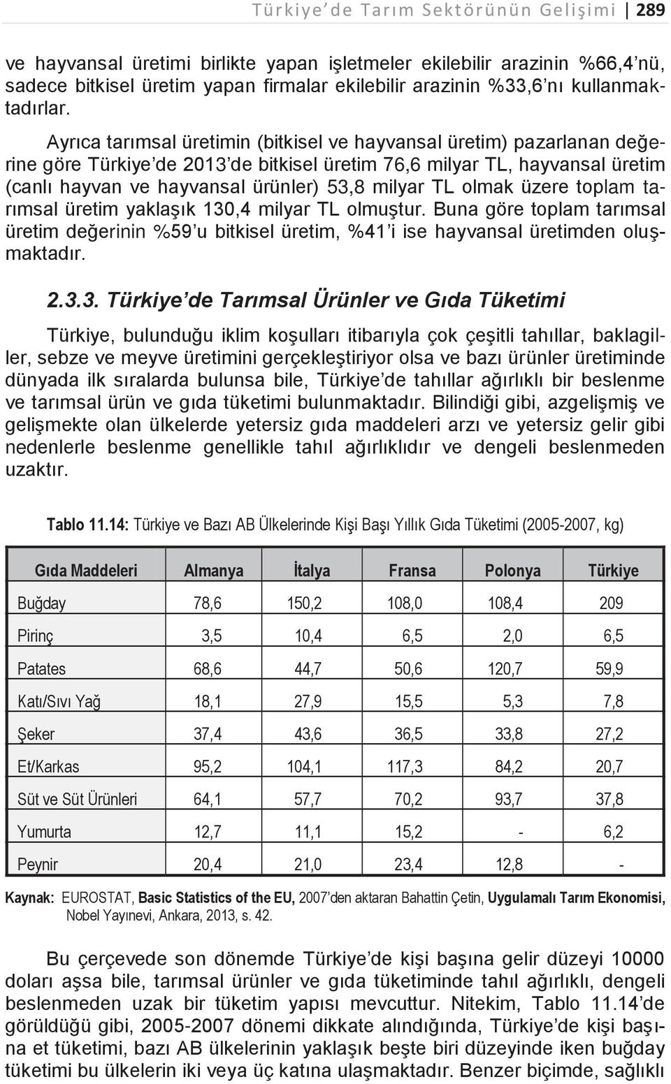 Ayrıca tarımsal üretimin (bitkisel ve hayvansal üretim) pazarlanan değerine göre Türkiye de 2013 de bitkisel üretim 76,6 milyar TL, hayvansal üretim (canlı hayvan ve hayvansal ürünler) 53,8 milyar TL