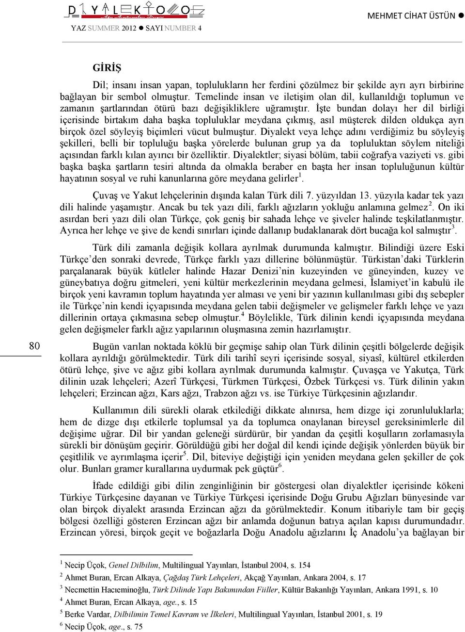 İşte bundan dolayı her dil birliği içerisinde birtakım daha başka topluluklar meydana çıkmış, asıl müşterek dilden oldukça ayrı birçok özel söyleyiş biçimleri vücut bulmuştur.