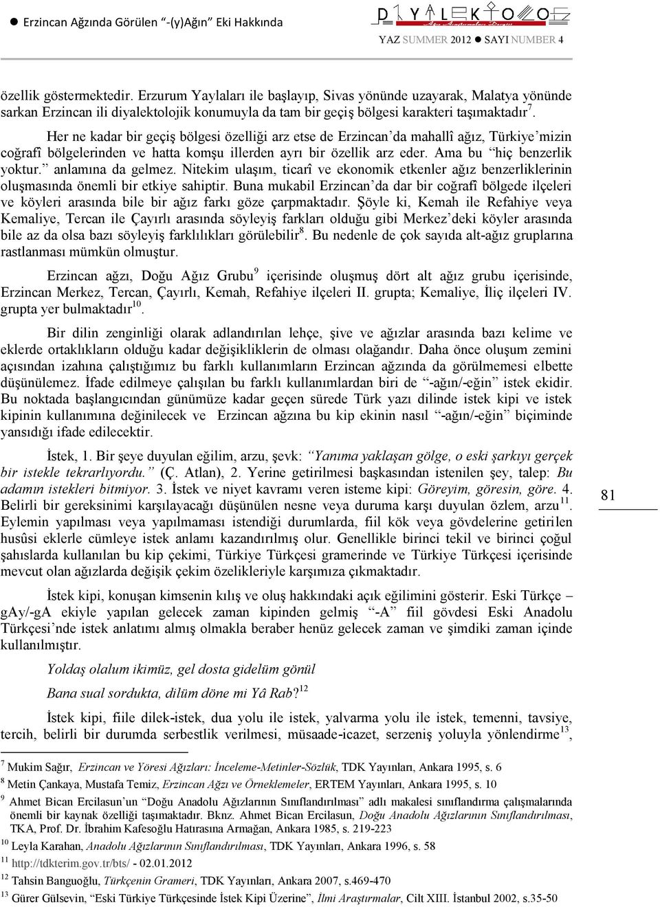 Her ne kadar bir geçiş bölgesi özelliği arz etse de Erzincan da mahallî ağız, Türkiye mizin coğrafî bölgelerinden ve hatta komşu illerden ayrı bir özellik arz eder. Ama bu hiç benzerlik yoktur.