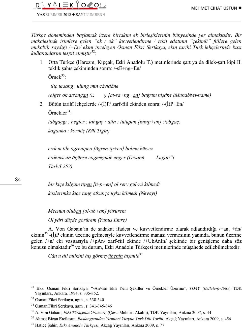 kullanımlarını tespit etmiştir 32 : 1. Orta Türkçe (Harezm, Kıpçak, Eski Anadolu T.) metinlerinde şart ya da dilek-şart kipi II.