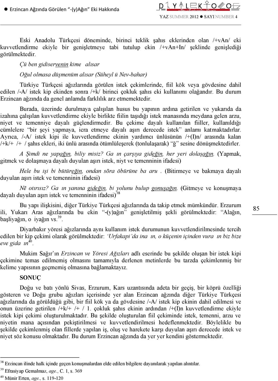 Çü ben gidiservenin kime ḳalısar Oğul olmasa düşmenüm alısar (Süheyl ü Nev-bahar) Türkiye Türkçesi ağızlarında görülen istek çekimlerinde, fiil kök veya gövdesine dahil edilen /-A/ istek kip ekinden