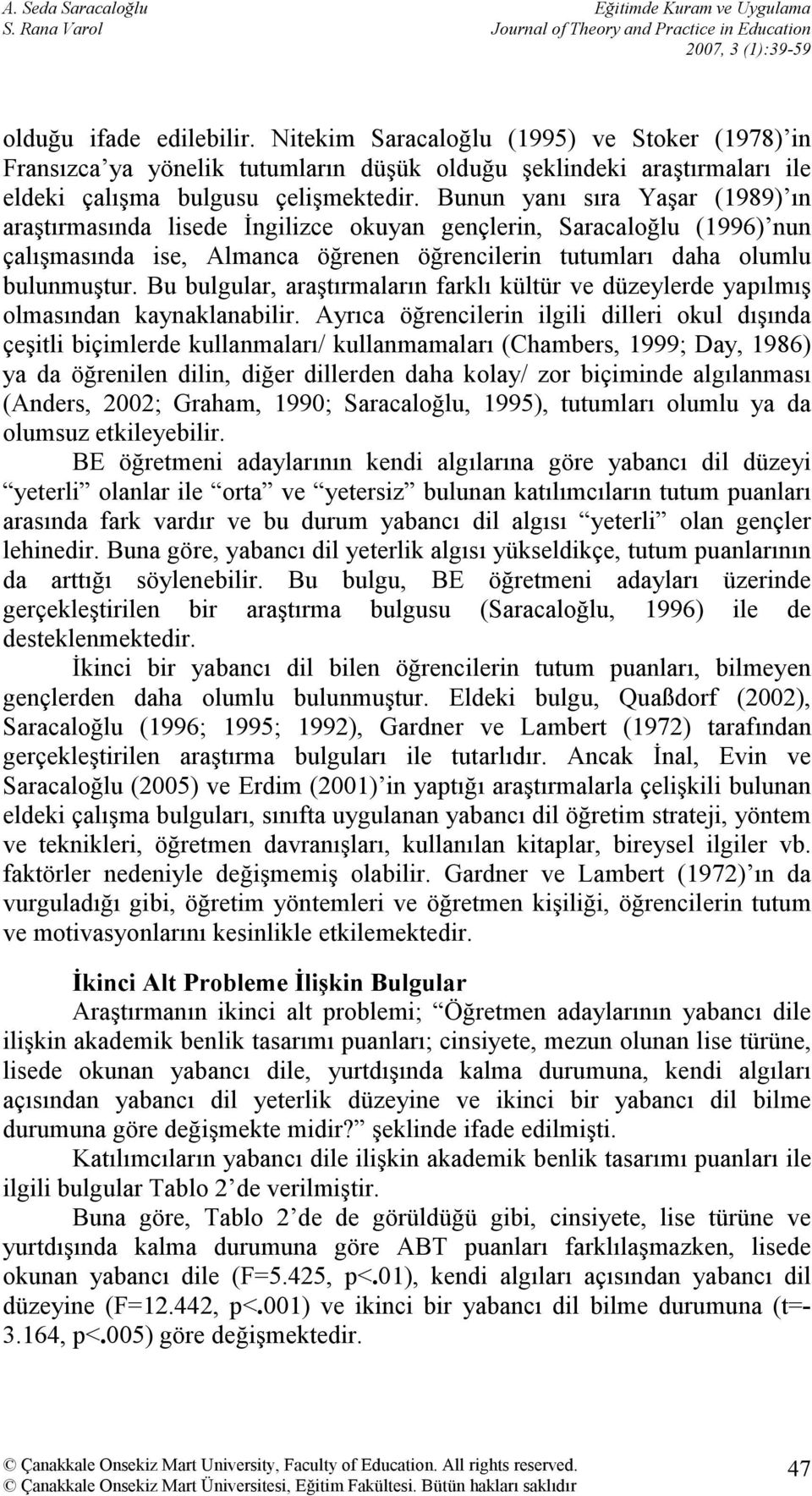 Bunun yanı sıra Yaşar (1989) ın araştırmasında lisede İngilizce okuyan gençlerin, Saracaloğlu (1996) nun çalışmasında ise, Almanca öğrenen öğrencilerin tutumları daha olumlu bulunmuştur.