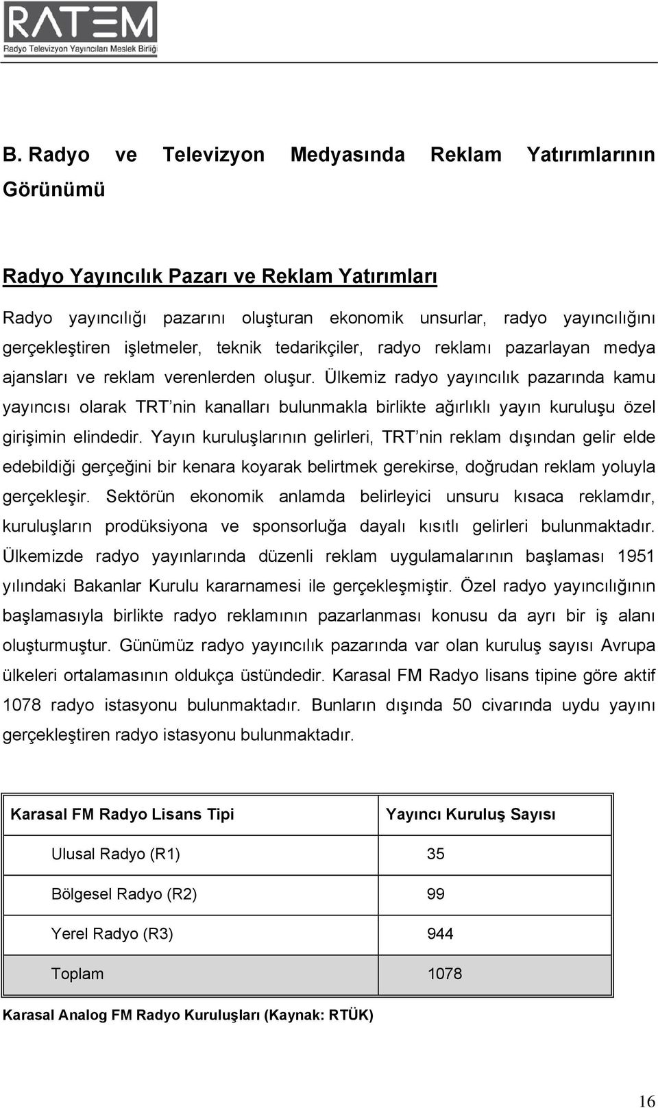 Ülkemiz radyo yayıncılık pazarında kamu yayıncısı olarak TRT nin kanalları bulunmakla birlikte ağırlıklı yayın kuruluşu özel girişimin elindedir.