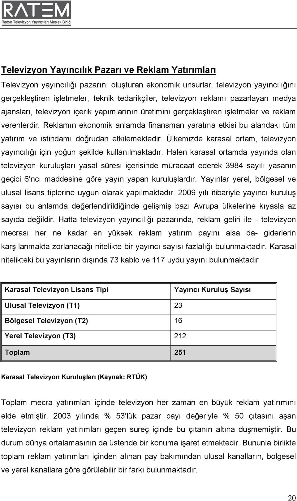 Reklamın ekonomik anlamda finansman yaratma etkisi bu alandaki tüm yatırım ve istihdamı doğrudan etkilemektedir. Ülkemizde karasal ortam, televizyon yayıncılığı için yoğun şekilde kullanılmaktadır.