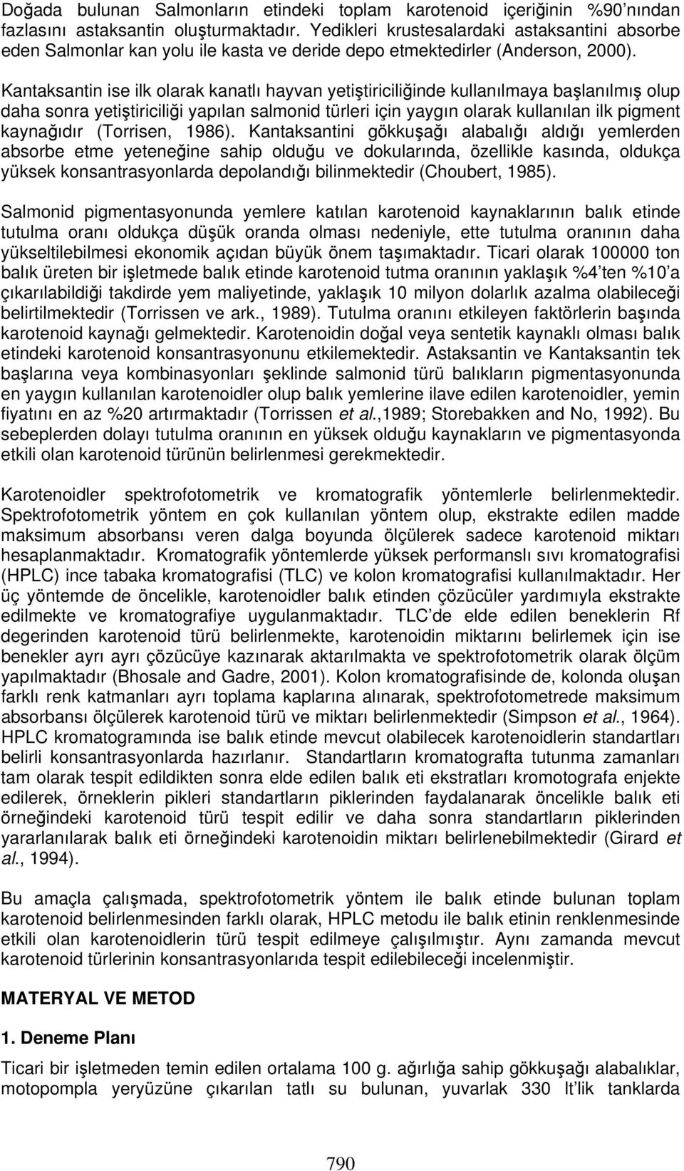 Kantaksantin ise ilk olarak kanatlı hayvan yetiştiriciliğinde kullanılmaya başlanılmış olup daha sonra yetiştiriciliği yapılan salmonid türleri için yaygın olarak kullanılan ilk pigment kaynağıdır