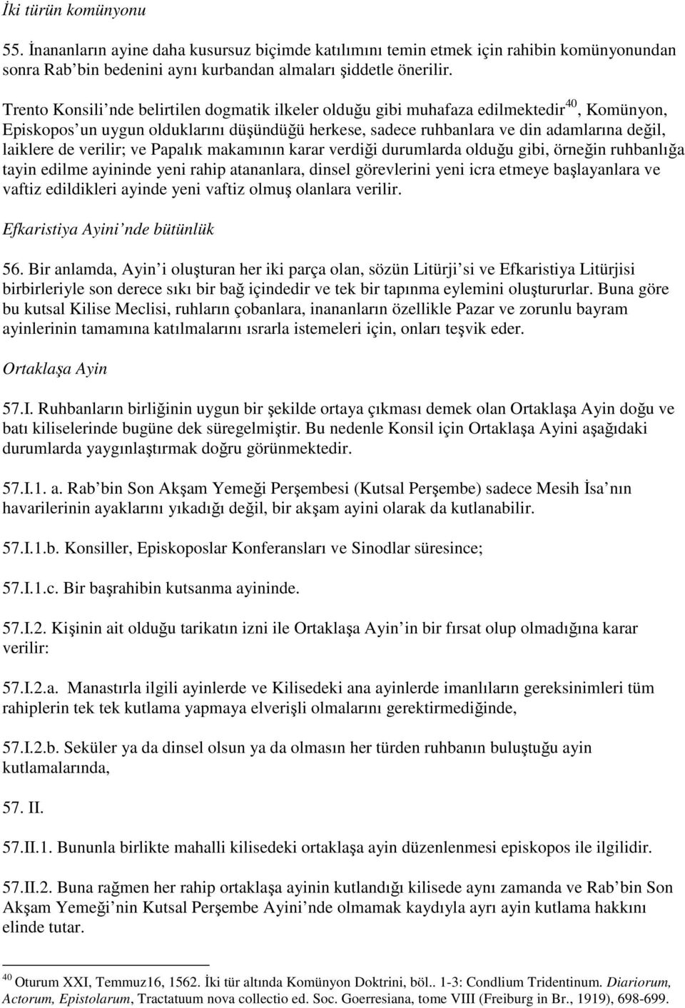 verilir; ve Papalık makamının karar verdiği durumlarda olduğu gibi, örneğin ruhbanlığa tayin edilme ayininde yeni rahip atananlara, dinsel görevlerini yeni icra etmeye başlayanlara ve vaftiz