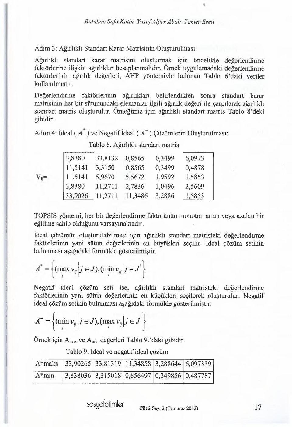 Değerlendirme faktörlerinin ağırlıkları belirlendikten soma standart karar matrisinin her bir sütunundaki elemanlar ilgili ağırlık değeri ile çarpılarak ağırlıklı standart matris oluşturulur.