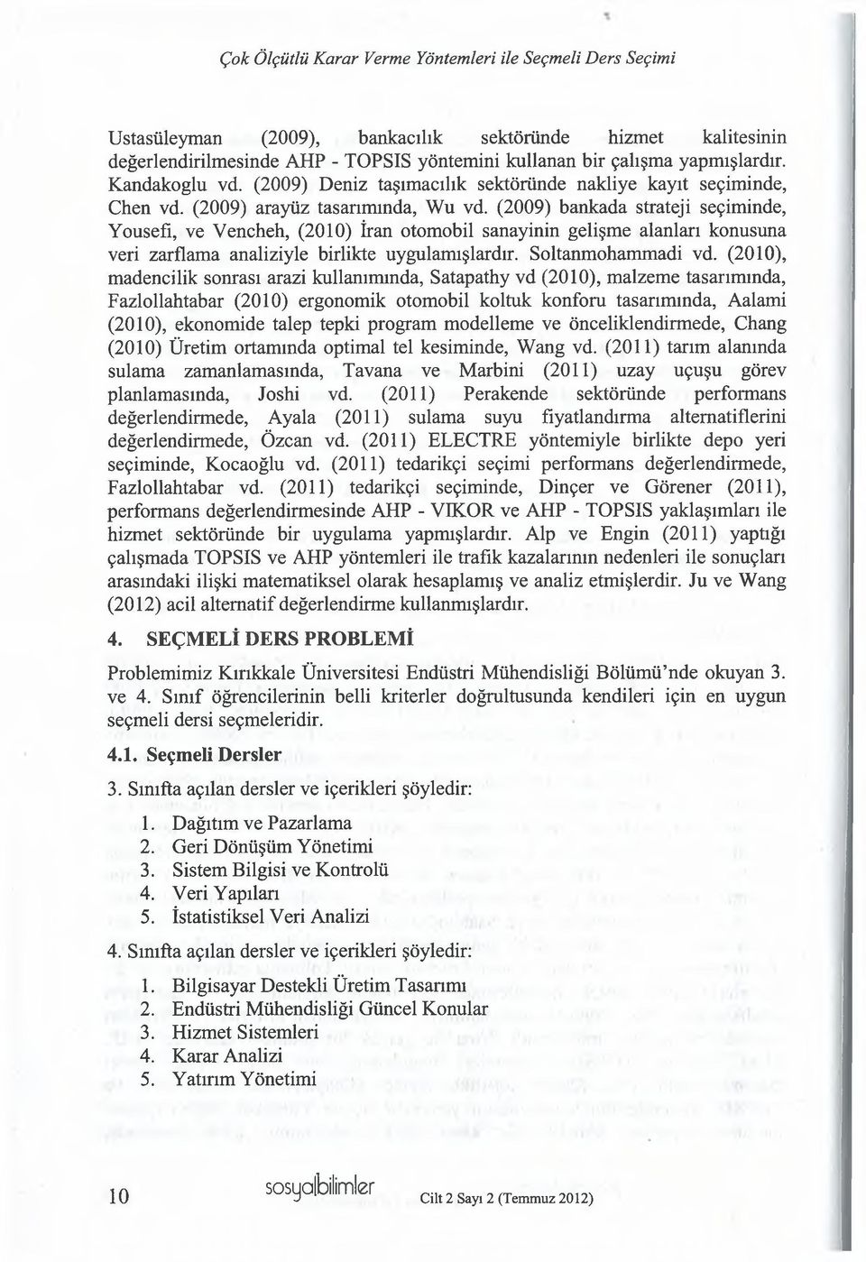 (2009) bankada strateji seçiminde, Yousefı, ve Vencheh, (2010) İran otomobil sanayinin gelişme alanları konusuna veri zarflama analiziyle birlikte uygulamışlardır. Soltanmohammadi vd.