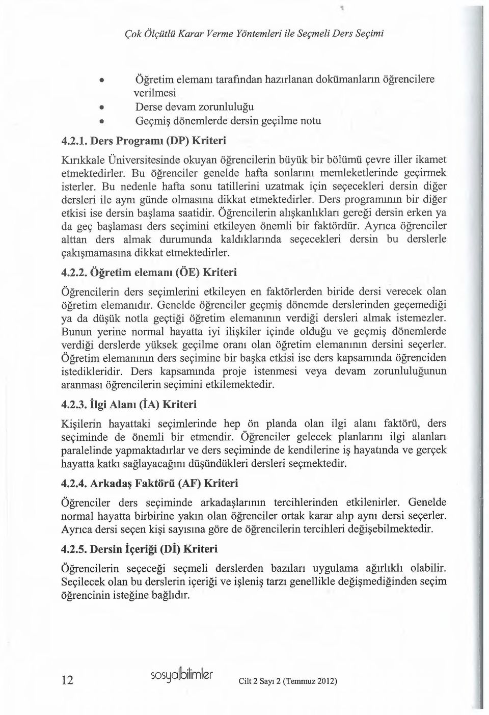 Bu nedenle hafta sonu tatillerini uzatmak için seçecekleri dersin diğer dersleri ile aynı günde olmasına dikkat etmektedirler. Ders programının bir diğer etkisi ise dersin başlama saatidir.