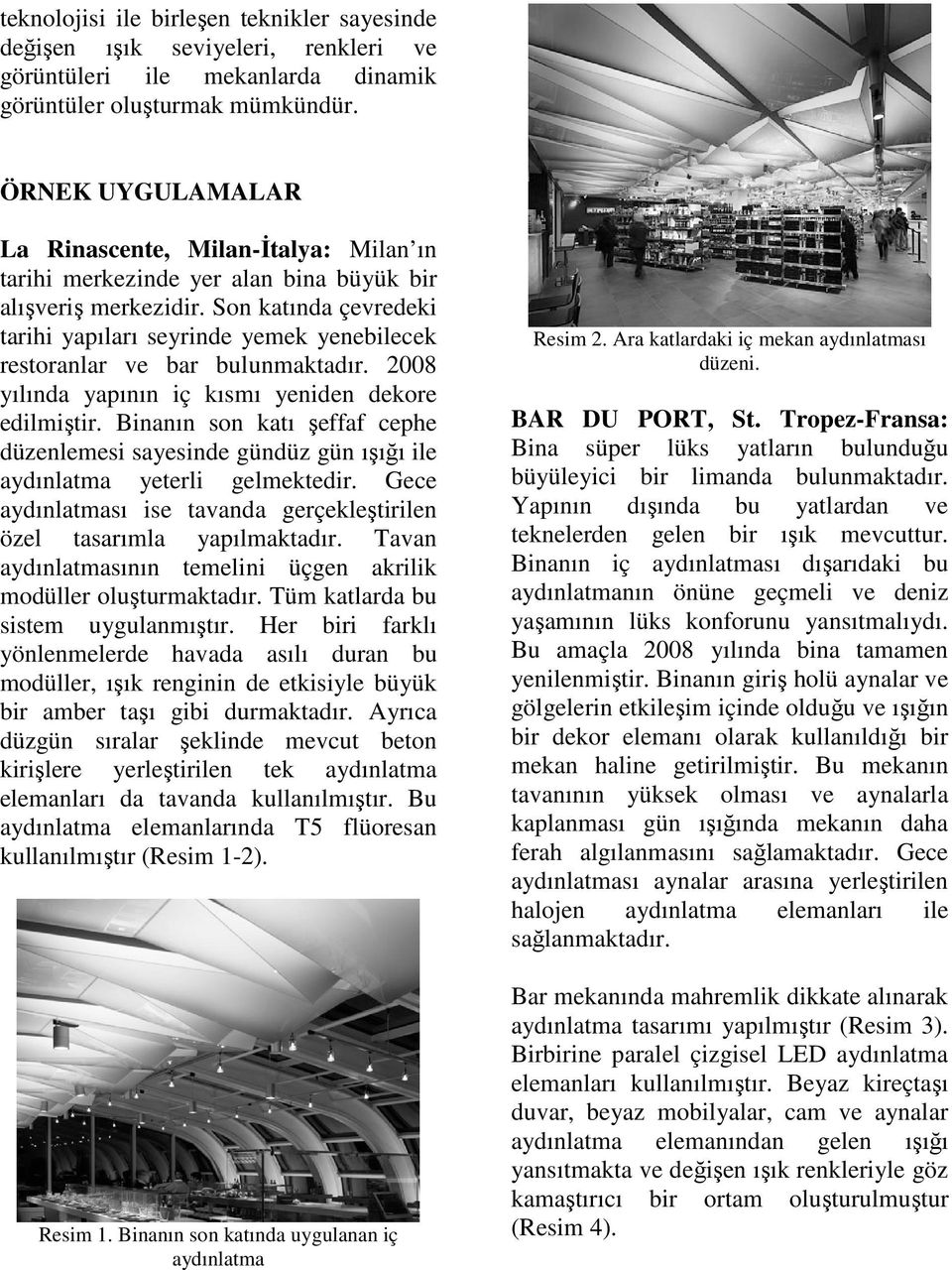 Son katında çevredeki tarihi yapıları seyrinde yemek yenebilecek restoranlar ve bar bulunmaktadır. 2008 yılında yapının iç kısmı yeniden dekore edilmiştir.