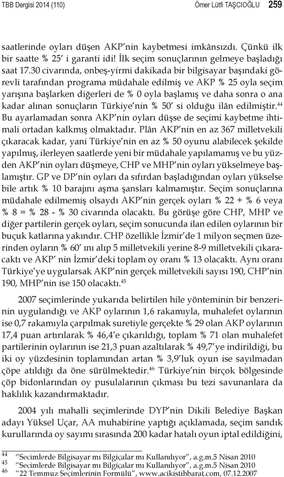 kadar alınan sonuçların Türkiye nin % 50 si olduğu ilân edilmiştir. 44 Bu ayarlamadan sonra AKP nin oyları düşse de seçimi kaybetme ihtimali ortadan kalkmış olmaktadır.