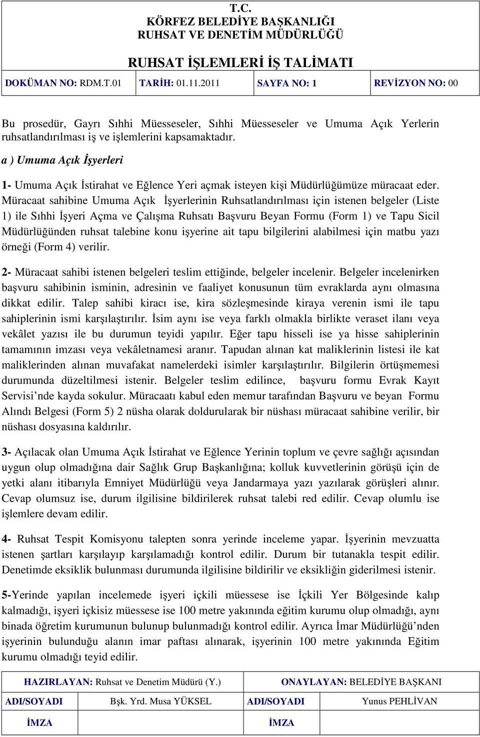 Müracaat sahibine Umuma Açık İşyerlerinin Ruhsatlandırılması için istenen belgeler (Liste 1) ile Sıhhi İşyeri Açma ve Çalışma Ruhsatı Başvuru Beyan Formu (Form 1) ve Tapu Sicil Müdürlüğünden ruhsat