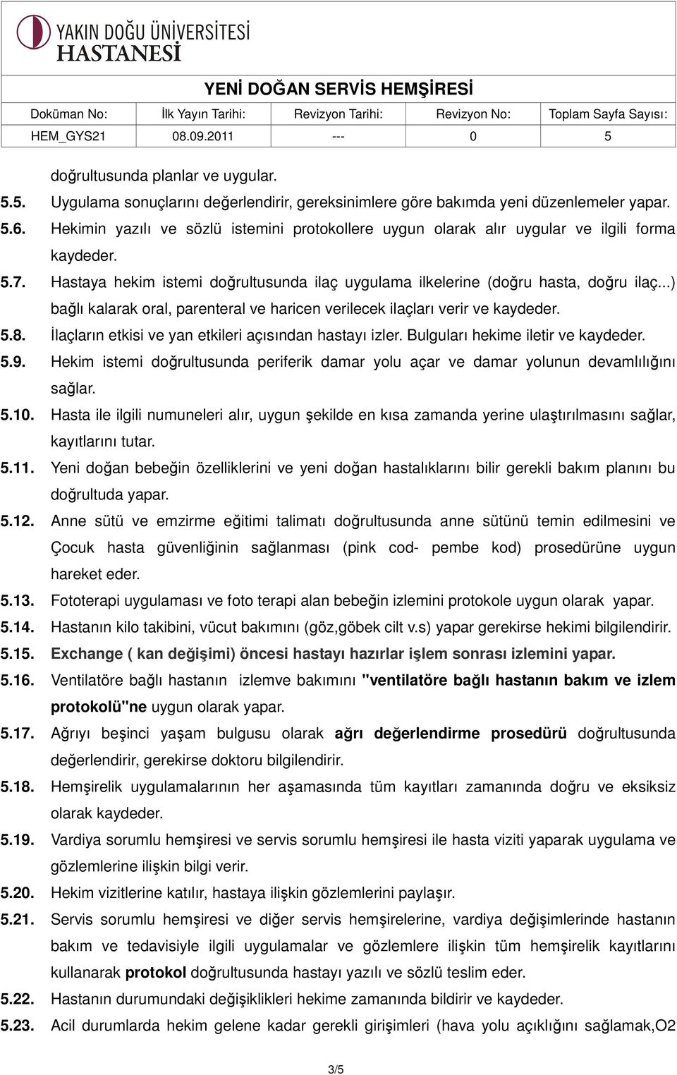 ..) bağlı kalarak oral, parenteral ve haricen verilecek ilaçları verir ve kaydeder. 5.8. İlaçların etkisi ve yan etkileri açısından hastayı izler. Bulguları hekime iletir ve kaydeder. 5.9.