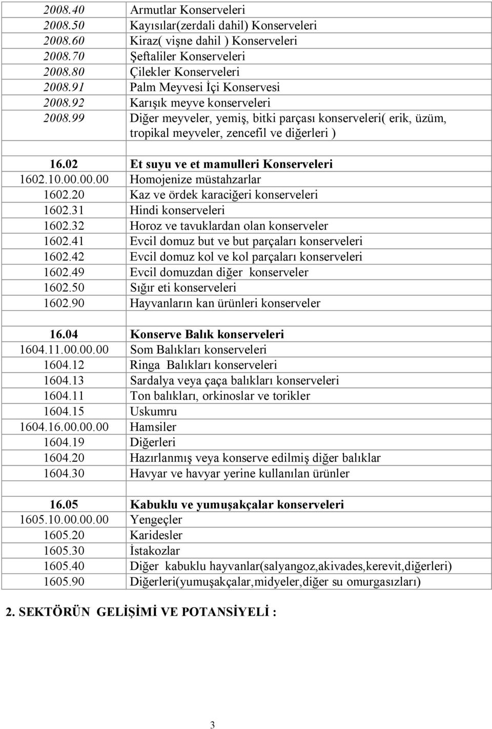 Şeftaliler hçnserveleri Çilekler hçnserveleri malm jeyvesi İçi hçnservesi harışık meyve kçnserveleri aiğer meyveleri yemişi bitki parçası kçnservelerie eriki üzümi trçpikal meyveleri zencefil ve