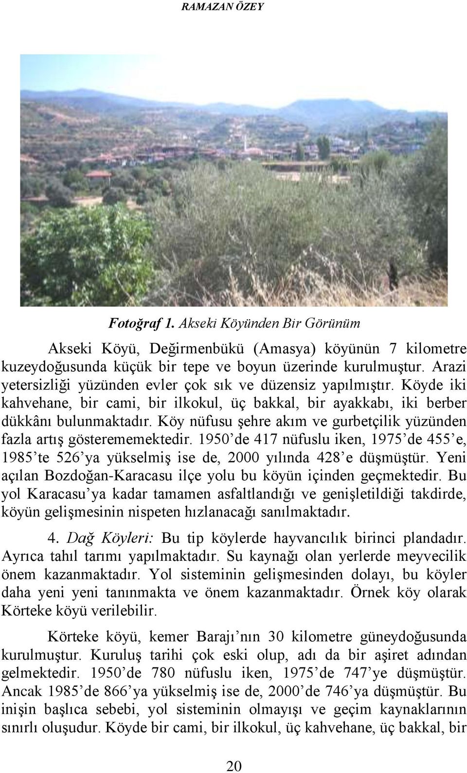 Köy nüfusu şehre akım ve gurbetçilik yüzünden fazla artış gösterememektedir. 1950 de 417 nüfuslu iken, 1975 de 455 e, 1985 te 526 ya yükselmiş ise de, 2000 yılında 428 e düşmüştür.