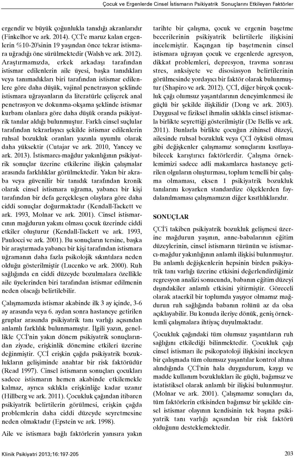 Araþtýrmamýzda, erkek arkadaþý tarafýndan istismar edilenlerin aile üyesi, baþka tanýdýklarý veya tanýmadýklarý biri tarafýndan istismar edilenlere göre daha düþük, vajinal penetrasyon þeklinde