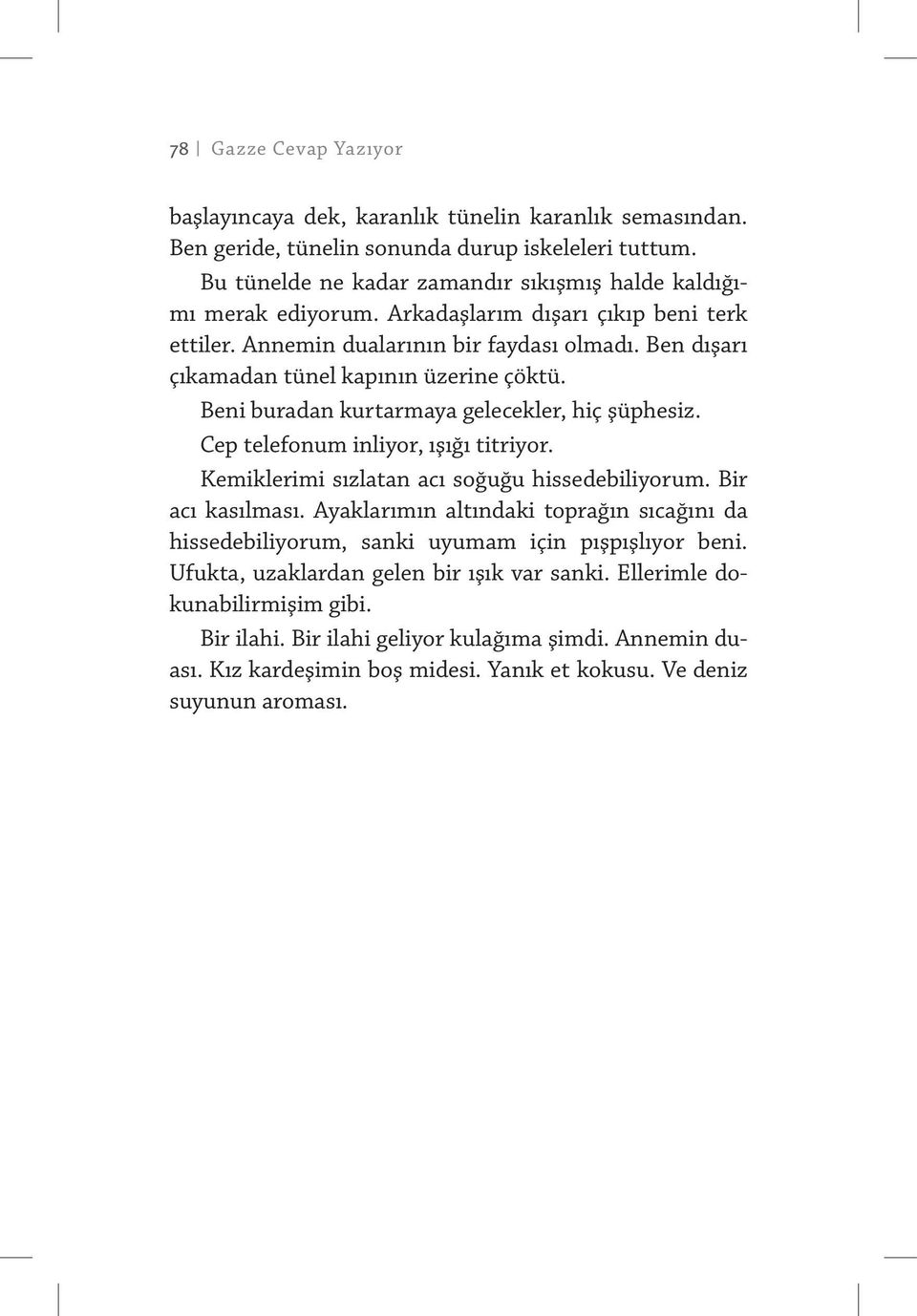 Ben dışarı çıkamadan tünel kapının üzerine çöktü. Beni buradan kurtarmaya gelecekler, hiç şüphesiz. Cep telefonum inliyor, ışığı titriyor. Kemiklerimi sızlatan acı soğuğu hissedebiliyorum.