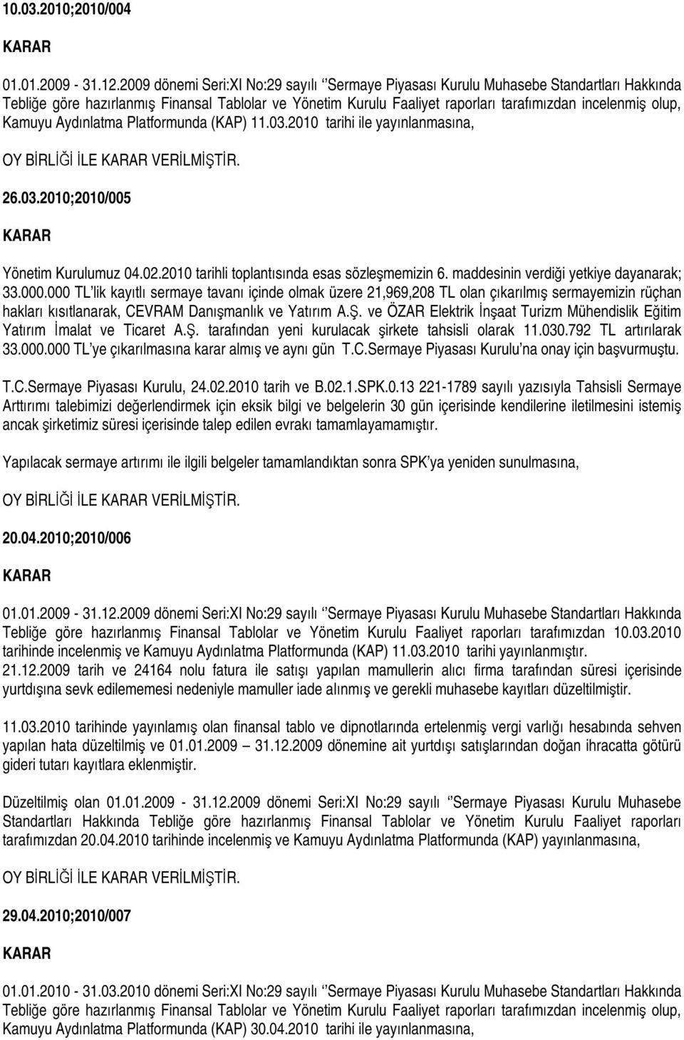 Kamuyu Aydınlatma Platformunda (KAP) 11.03.2010 tarihi ile yayınlanmasına, OY BİRLİĞİ İLE VERİLMİŞTİR. 26.03.2010;2010/005 Yönetim Kurulumuz 04.02.2010 tarihli toplantısında esas sözleşmemizin 6.