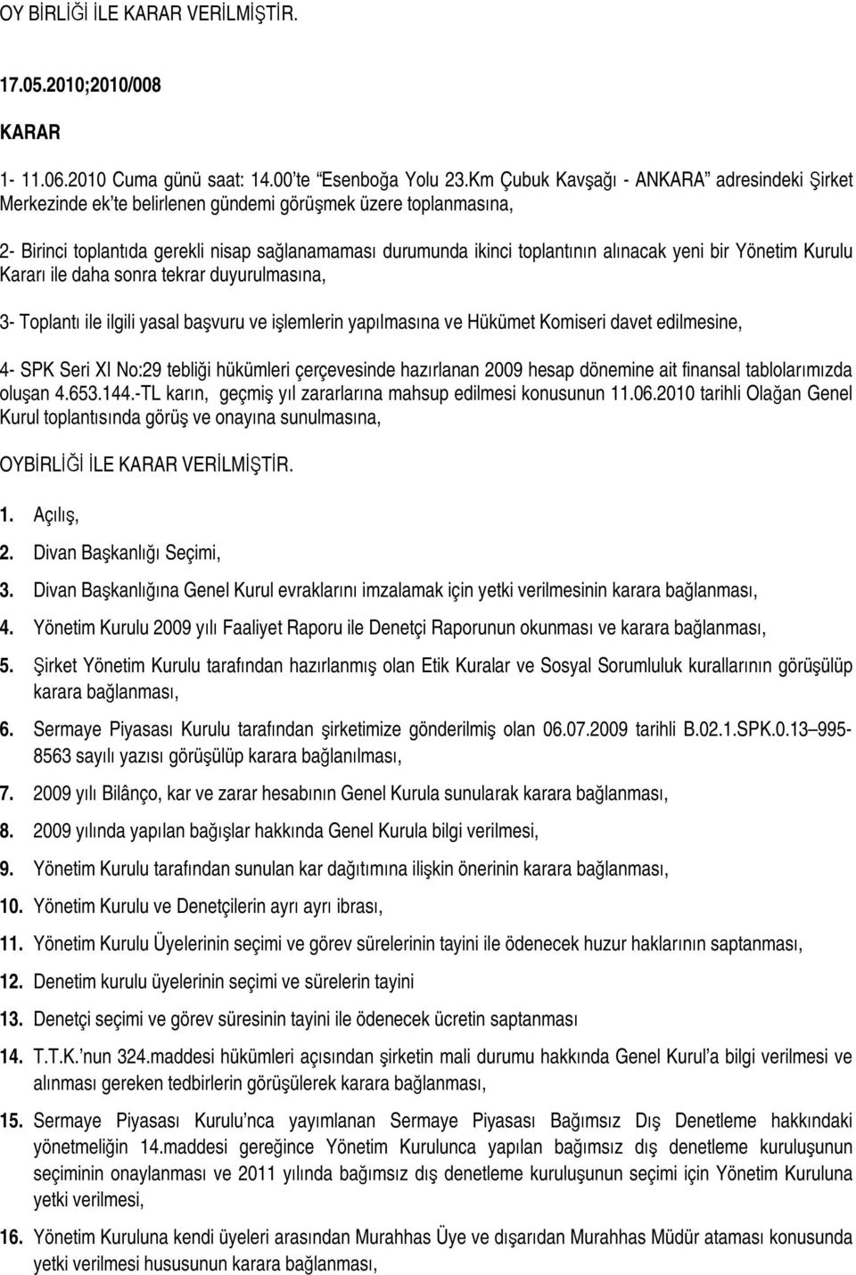 yeni bir Yönetim Kurulu Kararı ile daha sonra tekrar duyurulmasına, 3- Toplantı ile ilgili yasal başvuru ve işlemlerin yapılmasına ve Hükümet Komiseri davet edilmesine, 4- SPK Seri XI No:29 tebliği