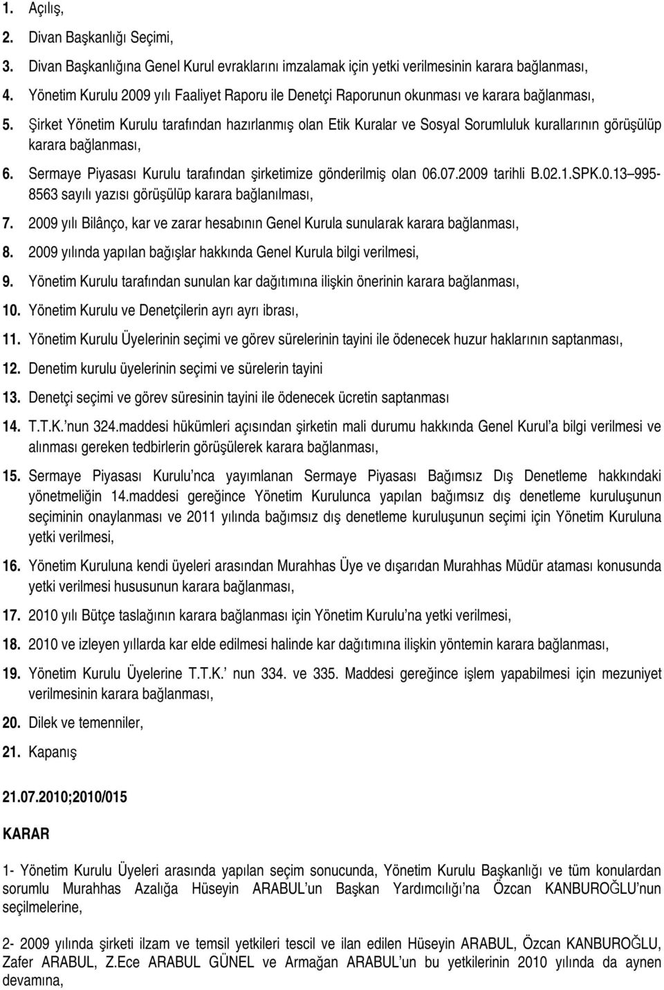 Şirket Yönetim Kurulu tarafından hazırlanmış olan Etik Kuralar ve Sosyal Sorumluluk kurallarının görüşülüp karara bağlanması, 6. Sermaye Piyasası Kurulu tarafından şirketimize gönderilmiş olan 06.07.