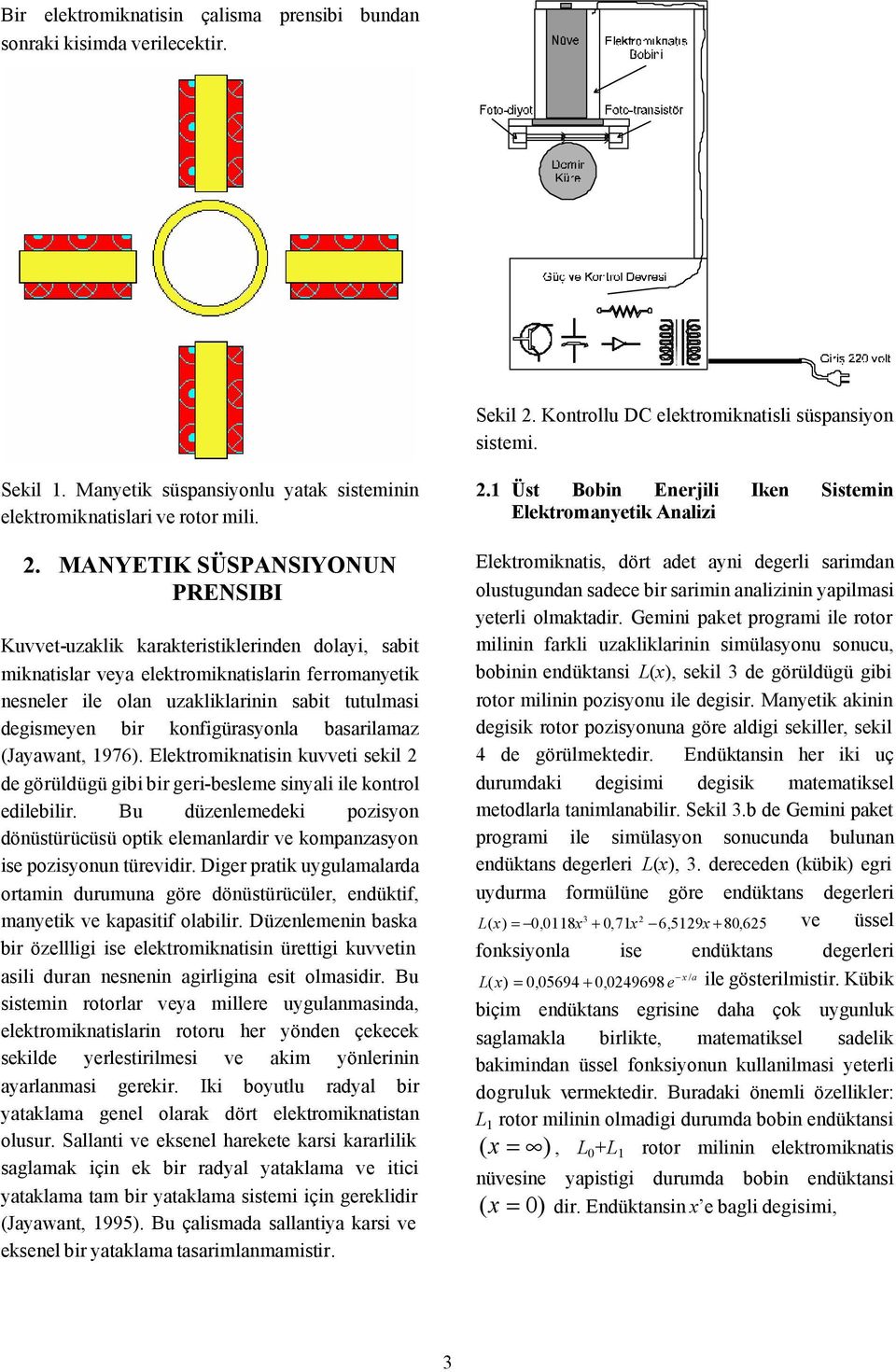 Elektromiktisi kuvveti sekil de görüldügü gibi bir geri-besleme siyli ile kotrol edilebilir. Bu düzelemedeki pozisyo döüstürücüsü optik elemlrdir ve kompzsyo ise pozisyou türevidir.