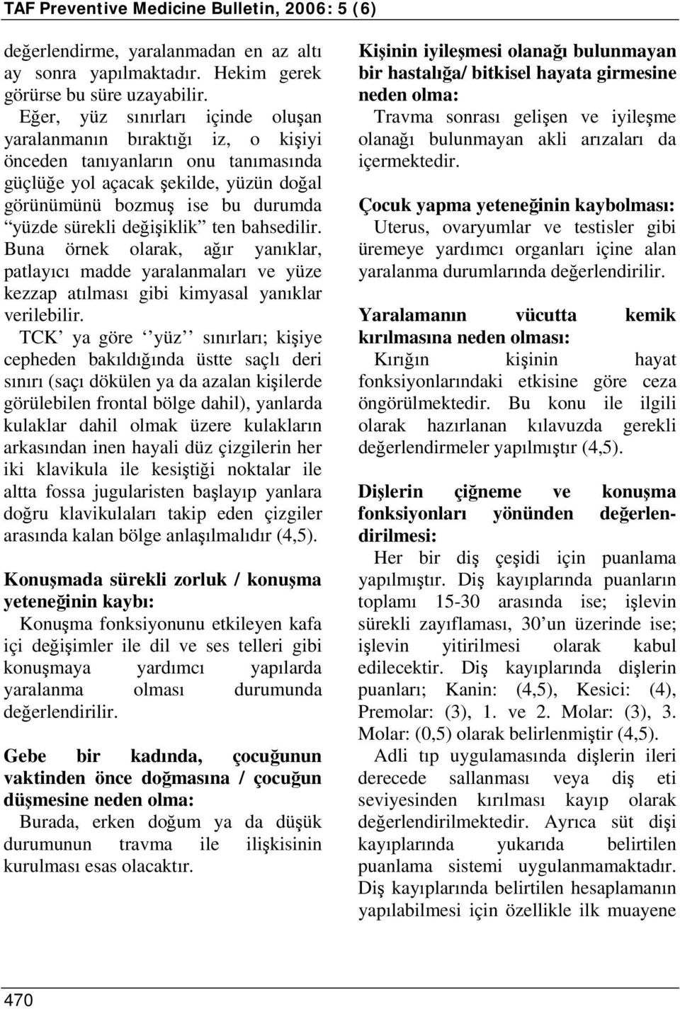 değişiklik ten bahsedilir. Buna örnek olarak, ağır yanıklar, patlayıcı madde yaralanmaları ve yüze kezzap atılması gibi kimyasal yanıklar verilebilir.