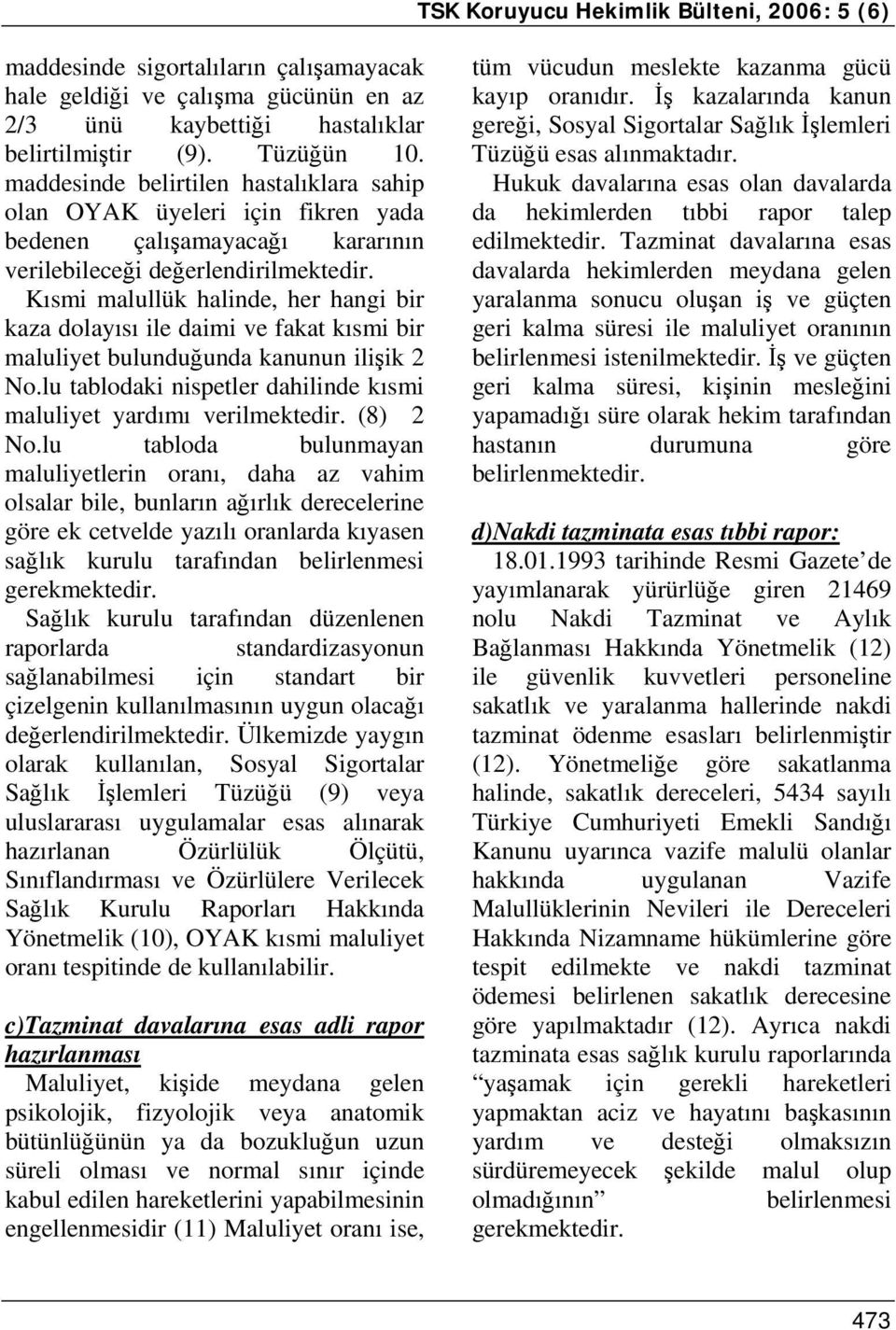 Kısmi malullük halinde, her hangi bir kaza dolayısı ile daimi ve fakat kısmi bir maluliyet bulunduğunda kanunun ilişik 2 No.lu tablodaki nispetler dahilinde kısmi maluliyet yardımı verilmektedir.