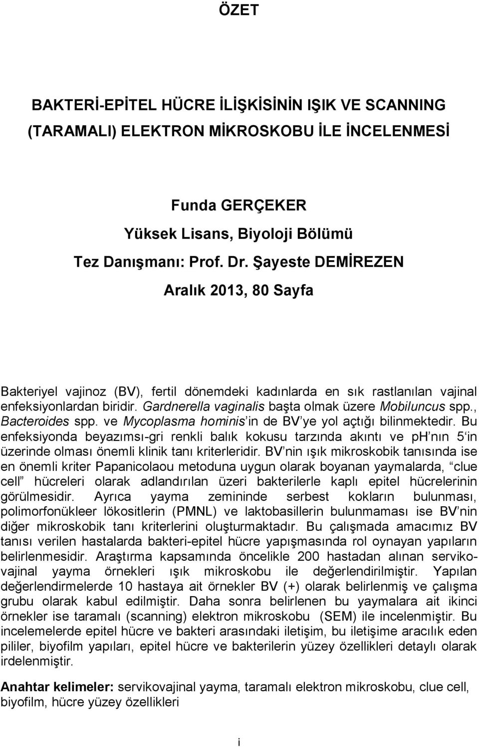 Gardnerella vaginalis başta olmak üzere Mobiluncus spp., Bacteroides spp. ve Mycoplasma hominis in de BV ye yol açtığı bilinmektedir.