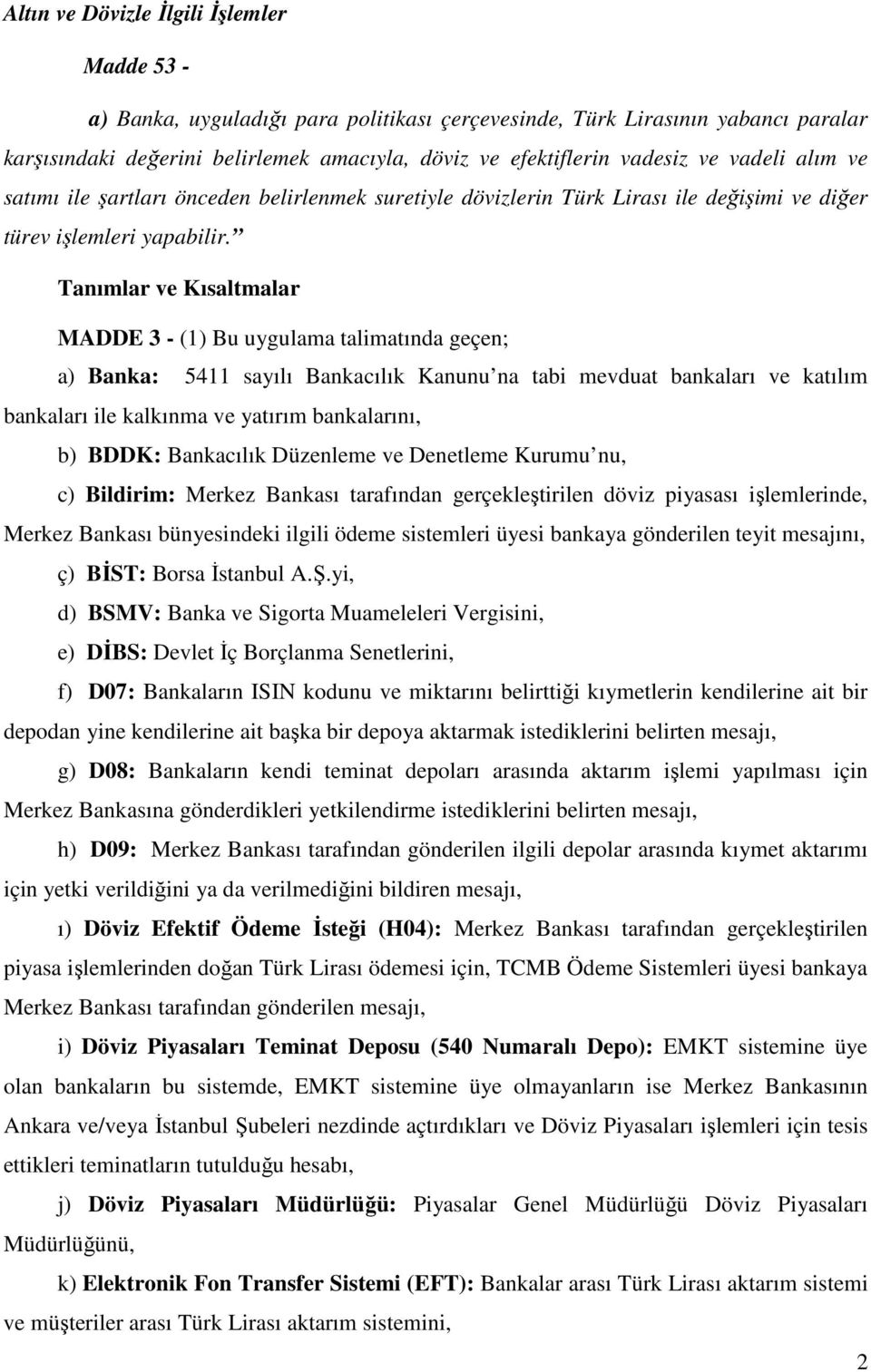 Tanımlar ve Kısaltmalar MADDE 3 - (1) Bu uygulama talimatında geçen; a) Banka: 5411 sayılı Bankacılık Kanunu na tabi mevduat bankaları ve katılım bankaları ile kalkınma ve yatırım bankalarını, b)