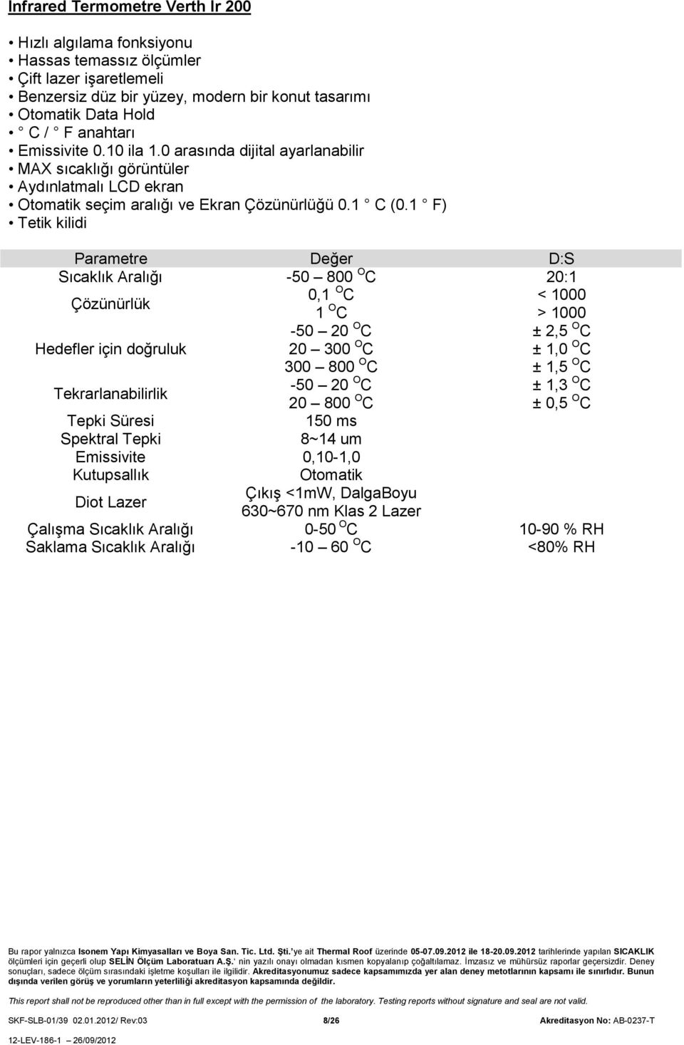 1 F) Tetik kilidi Parametre Değer D:S Sıcaklık Aralığı -50 800 O C 20:1 Çözünürlük 0,1 O C < 1000 1 O C > 1000 Hedefler için doğruluk 20 30 300 800 O C -50 20 O C ± 1, ± 1,5 O C ± 2,5 O C