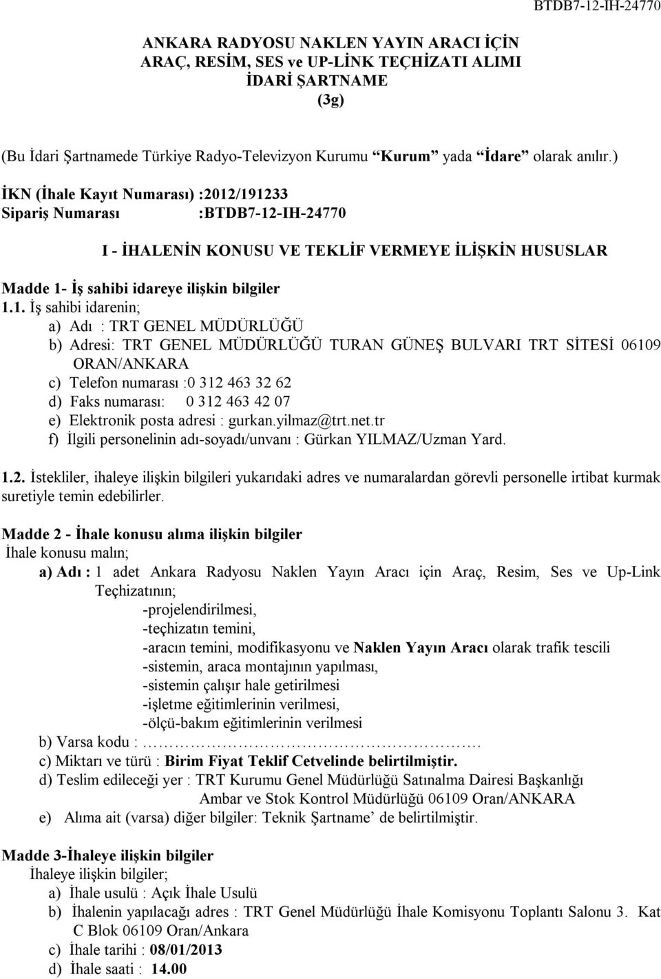 /191233 Sipariş Numarası :BTDB7-12-IH-24770 I - İHALENİN KONUSU VE TEKLİF VERMEYE İLİŞKİN HUSUSLAR Madde 1- İş sahibi idareye ilişkin bilgiler 1.1. İş sahibi idarenin; a) Adı : TRT GENEL MÜDÜRLÜĞÜ b)