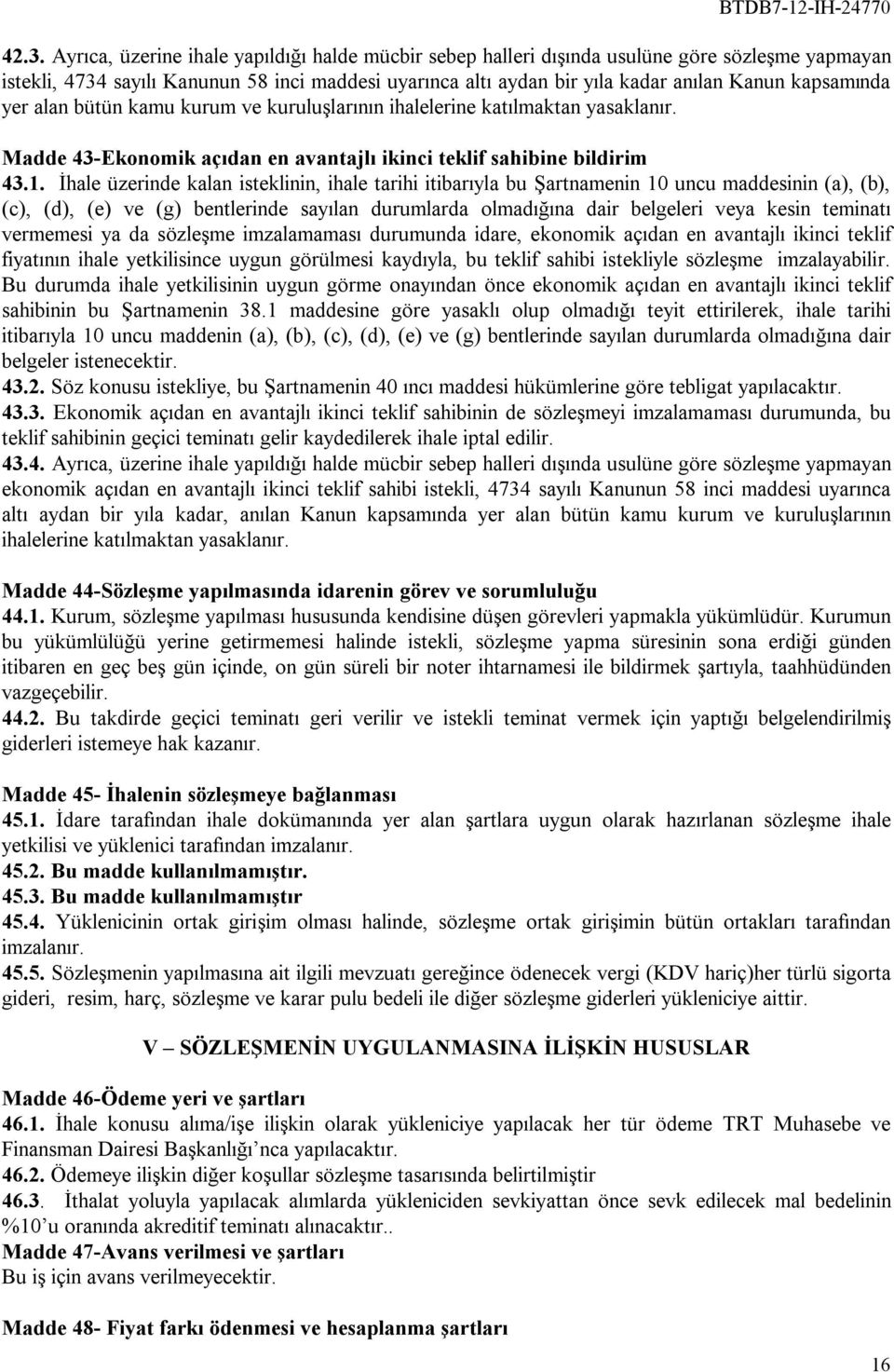 İhale üzerinde kalan isteklinin, ihale tarihi itibarıyla bu Şartnamenin 10 uncu maddesinin (a), (b), (c), (d), (e) ve (g) bentlerinde sayılan durumlarda olmadığına dair belgeleri veya kesin teminatı