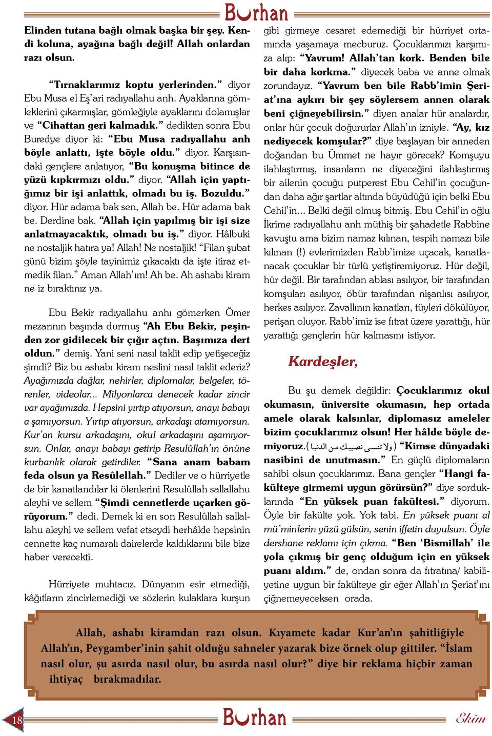 ki: Ebu Musa radıyallahu anh böyle anlattı, işte böyle oldu. diyor. Karşısındaki gençlere anlatıyor, Bu konuşma bitince de yüzü kıpkırmızı oldu. diyor. Allah için yaptığımız bir işi anlattık, olmadı bu iş.