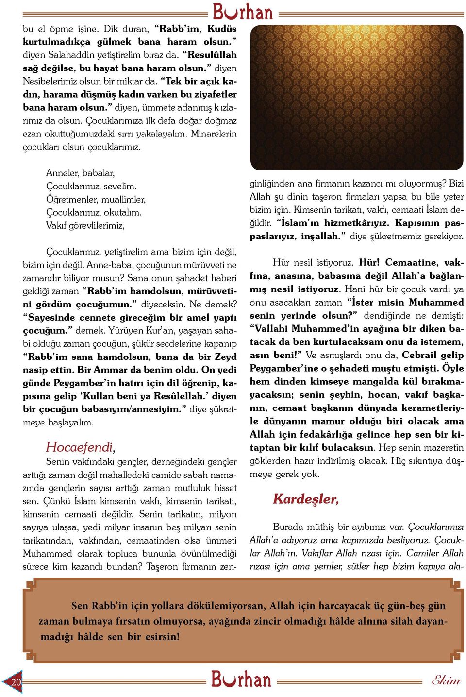 Çocuklarımıza ilk defa doğar doğmaz ezan okuttuğumuzdaki sırrı yakalayalım. Minarelerin çocukları olsun çocuklarımız. Anneler, babalar, Çocuklarımızı sevelim.