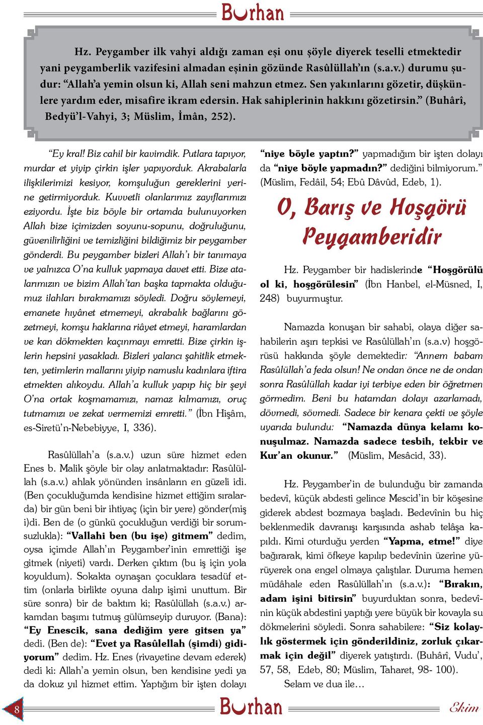 Putlara tapıyor, murdar et yiyip çirkin işler yapıyorduk. Akrabalarla ilişkilerimizi kesiyor, komşuluğun gereklerini yerine getirmiyorduk. Kuvvetli olanlarımız zayıflarımızı eziyordu.