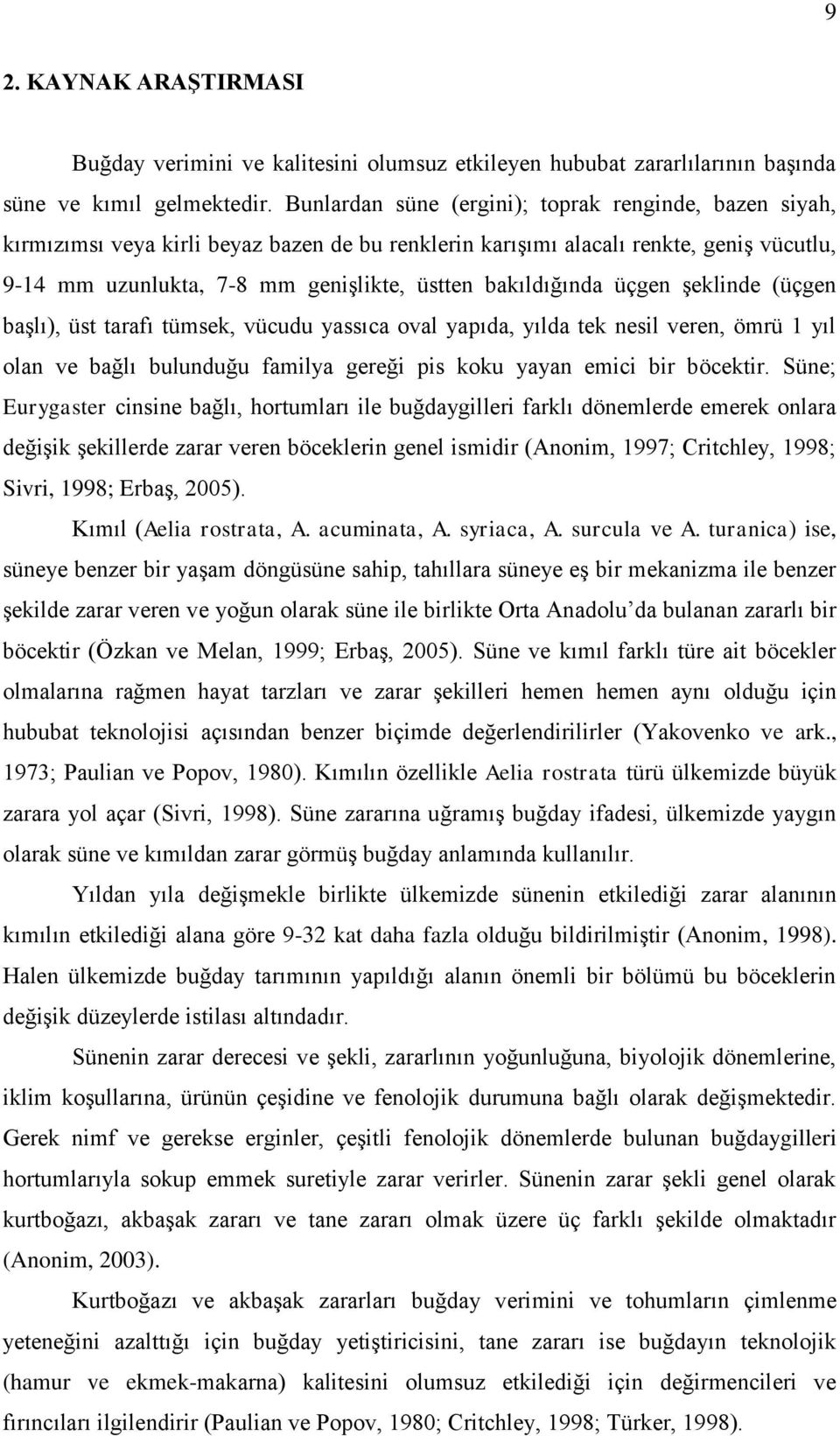 bakıldığında üçgen şeklinde (üçgen başlı), üst tarafı tümsek, vücudu yassıca oval yapıda, yılda tek nesil veren, ömrü 1 yıl olan ve bağlı bulunduğu familya gereği pis koku yayan emici bir böcektir.