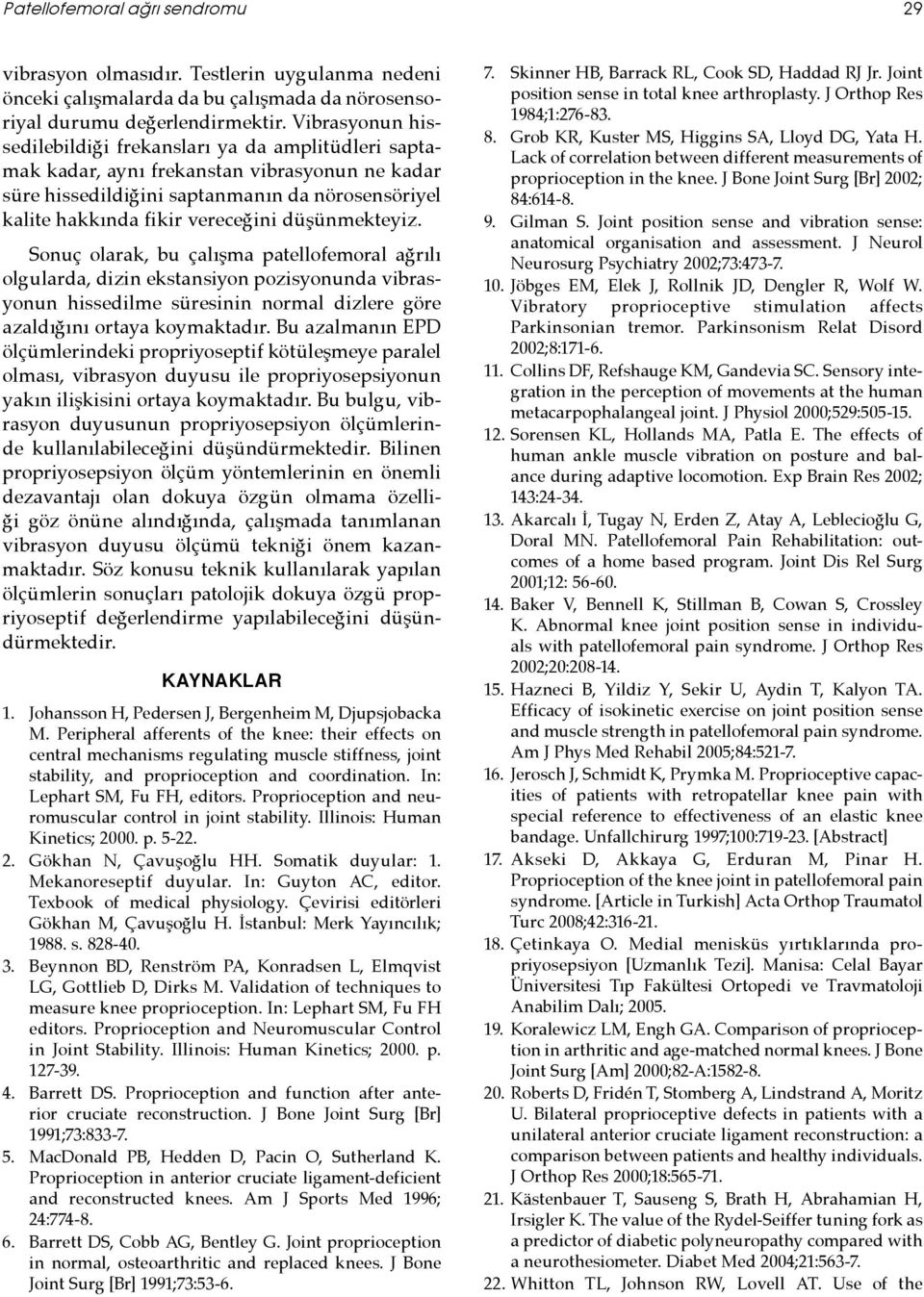 düşünmekteyiz. Sonuç olarak, bu çalışma patellofemoral ağrılı olgularda, dizin ekstansiyon pozisyonunda vibrasyonun hissedilme süresinin normal dizlere göre azaldığını ortaya koymaktadır.