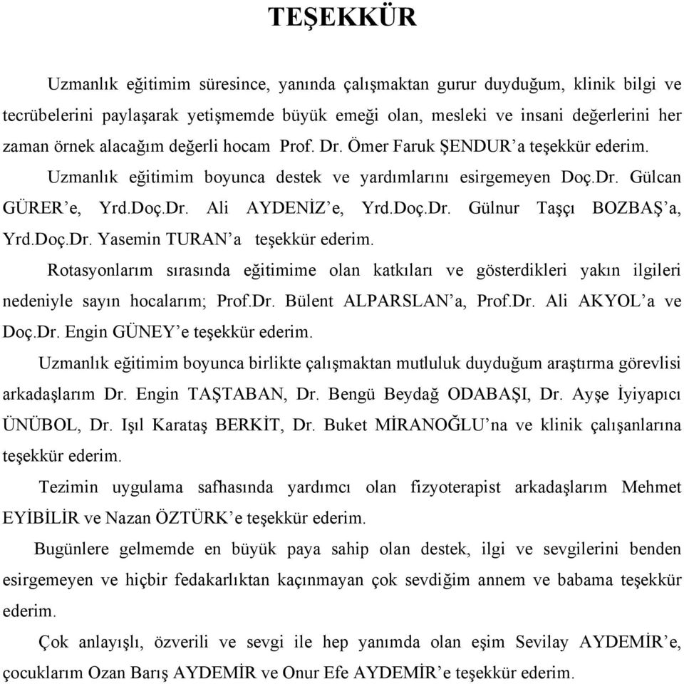 Doç.Dr. Yasemin TURAN a teşekkür ederim. Rotasyonlarım sırasında eğitimime olan katkıları ve gösterdikleri yakın ilgileri nedeniyle sayın hocalarım; Prof.Dr. Bülent ALPARSLAN a, Prof.Dr. Ali AKYOL a ve Doç.