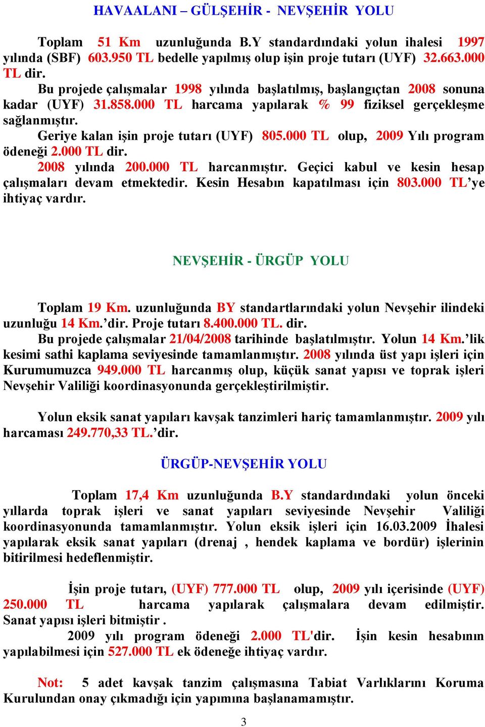 000 TL olup, 2009 Yılı program ödeneği 2.000 TL dir. 2008 yılında 200.000 TL harcanmıģtır. Geçici kabul ve kesin hesap çalıģmaları devam etmektedir. Kesin Hesabın kapatılması için 803.