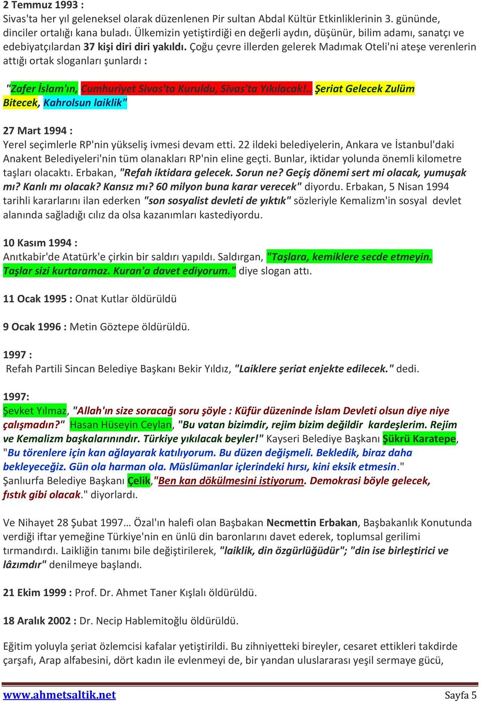 Çoğu çevre illerden gelerek Madımak Oteli'ni ateşe verenlerin attığı ortak sloganları şunlardı : "Zafer İslam'ın, Cumhuriyet Sivas'ta Kuruldu, Sivas'ta Yıkılacak!