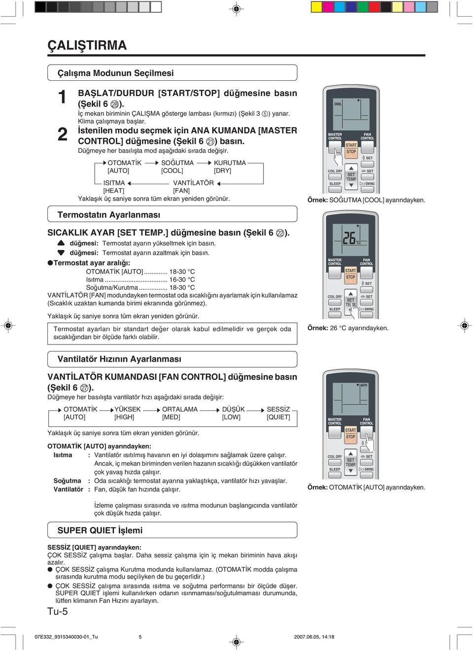 sotomat K sso UTMA s KURUTMA [AUTO] [COOL] [DRY] ISITMA t VANT LATÖR t [HEAT] [FAN] Yaklafl k üç saniye sonra tüm ekran yeniden görünür. Termostat n Ayarlanmas SICAKLIK AYAR [SET TEMP.