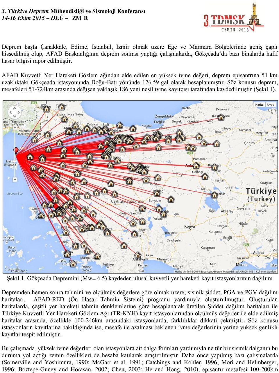 AFAD Kuvvetli Yer Hareketi Gözlem ağından elde edilen en yüksek ivme değeri, deprem episantrına 51 km uzaklıktaki Gökçeada istasyonunda Doğu-Batı yönünde 176.59 gal olarak hesaplanmıştır.