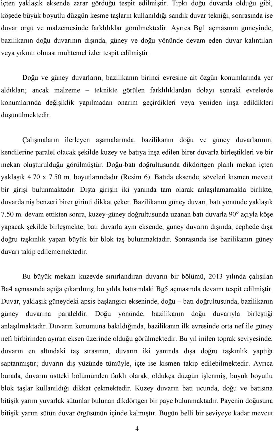 Ayrıca Bg1 açmasının güneyinde, bazilikanın doğu duvarının dışında, güney ve doğu yönünde devam eden duvar kalıntıları veya yıkıntı olması muhtemel izler tespit edilmiştir.