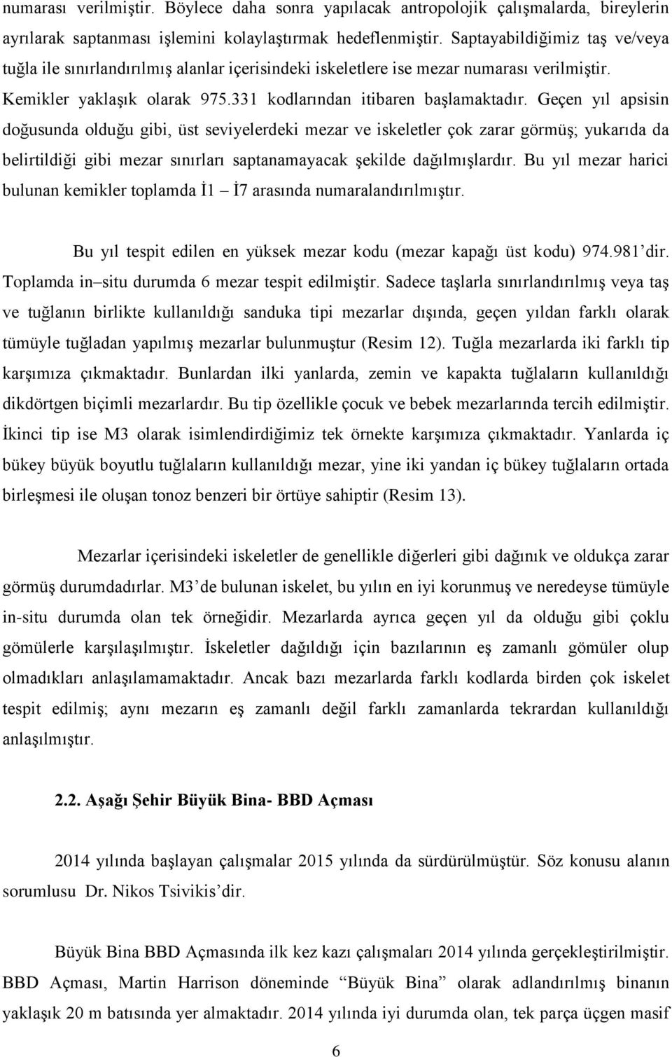 Geçen yıl apsisin doğusunda olduğu gibi, üst seviyelerdeki mezar ve iskeletler çok zarar görmüş; yukarıda da belirtildiği gibi mezar sınırları saptanamayacak şekilde dağılmışlardır.