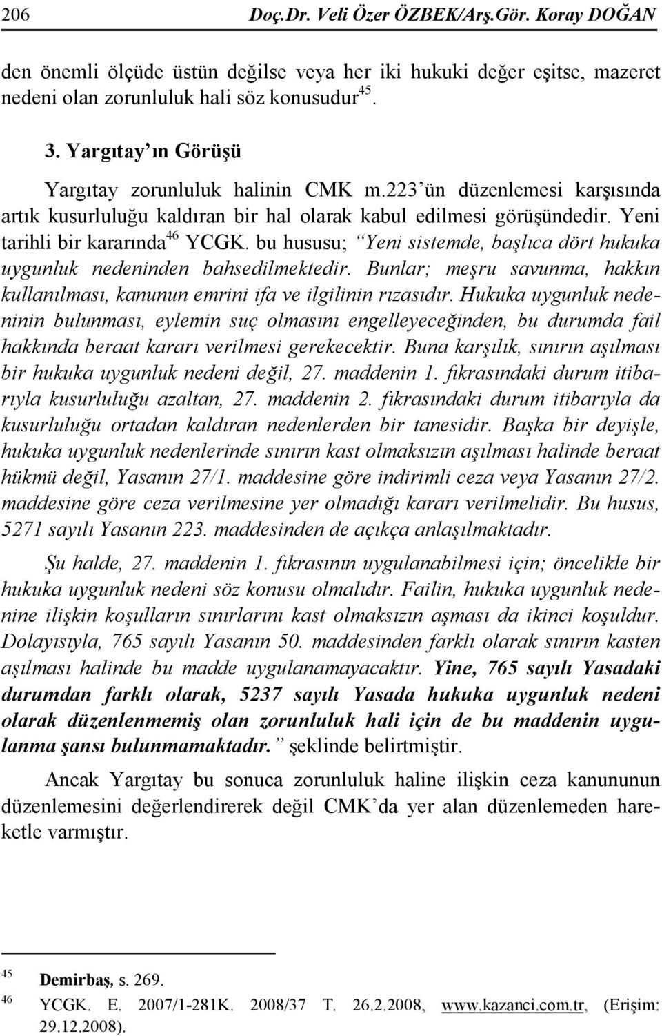 bu hususu; Yeni sistemde, başlıca dört hukuka uygunluk nedeninden bahsedilmektedir. Bunlar; meşru savunma, hakkın kullanılması, kanunun emrini ifa ve ilgilinin rızasıdır.