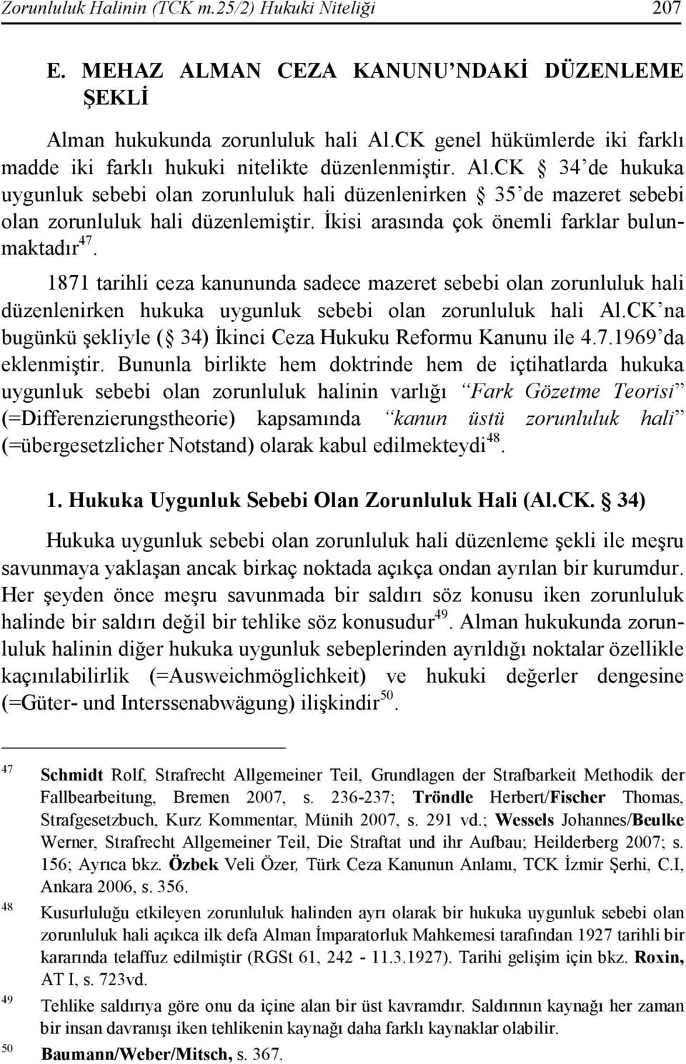 CK 34 de hukuka uygunluk sebebi olan zorunluluk hali düzenlenirken 35 de mazeret sebebi olan zorunluluk hali düzenlemiştir. Đkisi arasında çok önemli farklar bulunmaktadır 47.