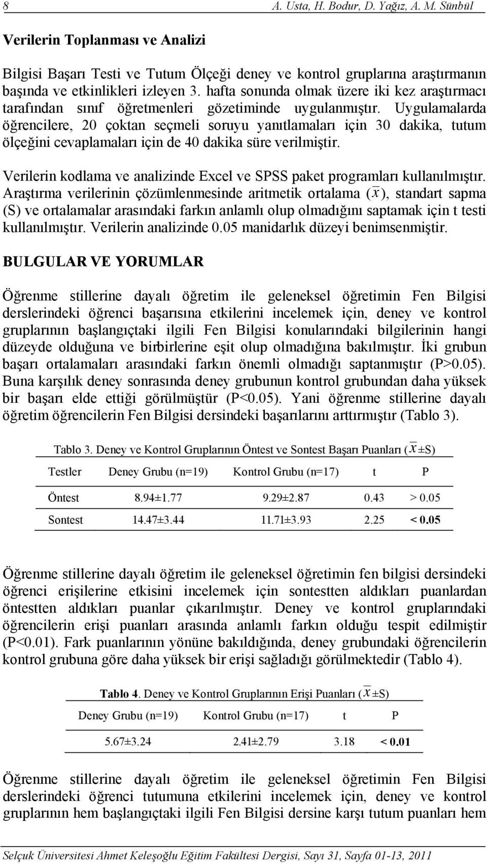 Uygulamalarda öğrencilere, 20 çoktan seçmeli soruyu yanıtlamaları için 30 dakika, tutum ölçeğini cevaplamaları için de 40 dakika süre verilmiştir.